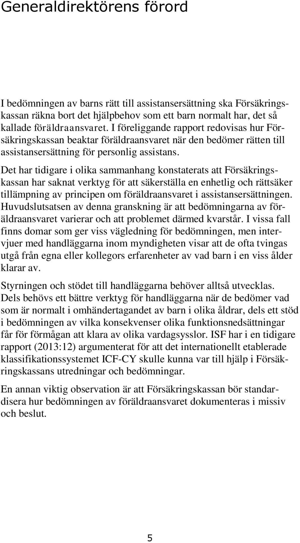 Det har tidigare i olika sammanhang konstaterats att Försäkringskassan har saknat verktyg för att säkerställa en enhetlig och rättsäker tillämpning av principen om föräldraansvaret i