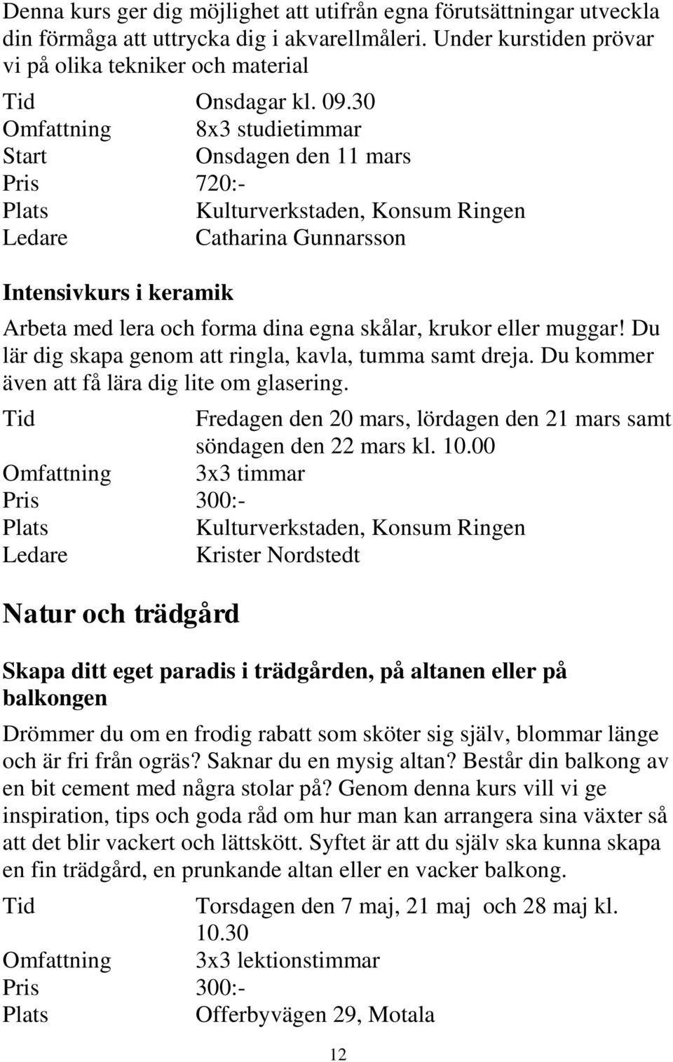 muggar! Du lär dig skapa genom att ringla, kavla, tumma samt dreja. Du kommer även att få lära dig lite om glasering. Tid Fredagen den 20 mars, lördagen den 21 mars samt söndagen den 22 mars kl. 10.