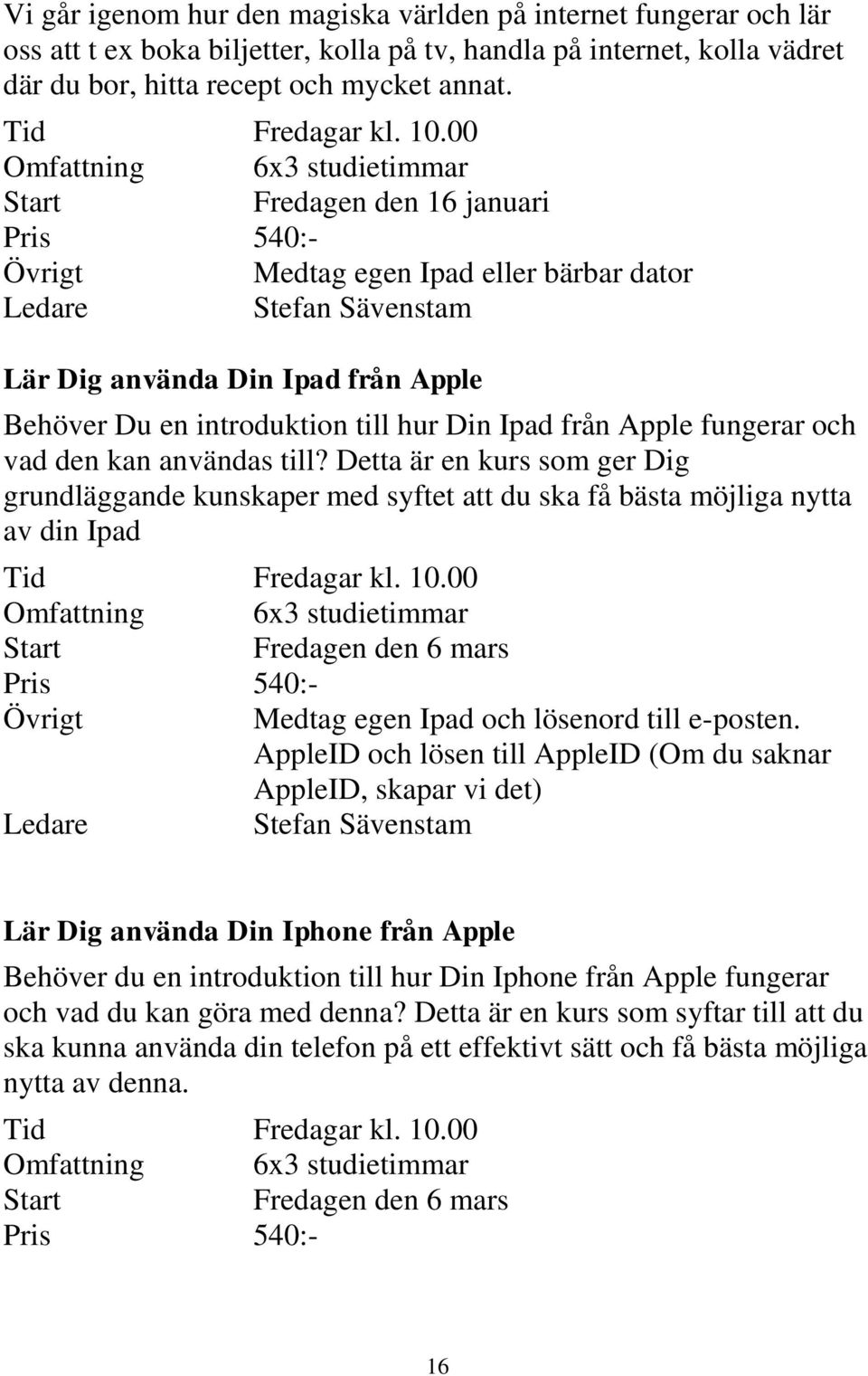 00 Omfattning 6x3 studietimmar Fredagen den 16 januari Pris 540:- Övrigt Medtag egen Ipad eller bärbar dator Stefan Sävenstam Lär Dig använda Din Ipad från Apple Behöver Du en introduktion till hur