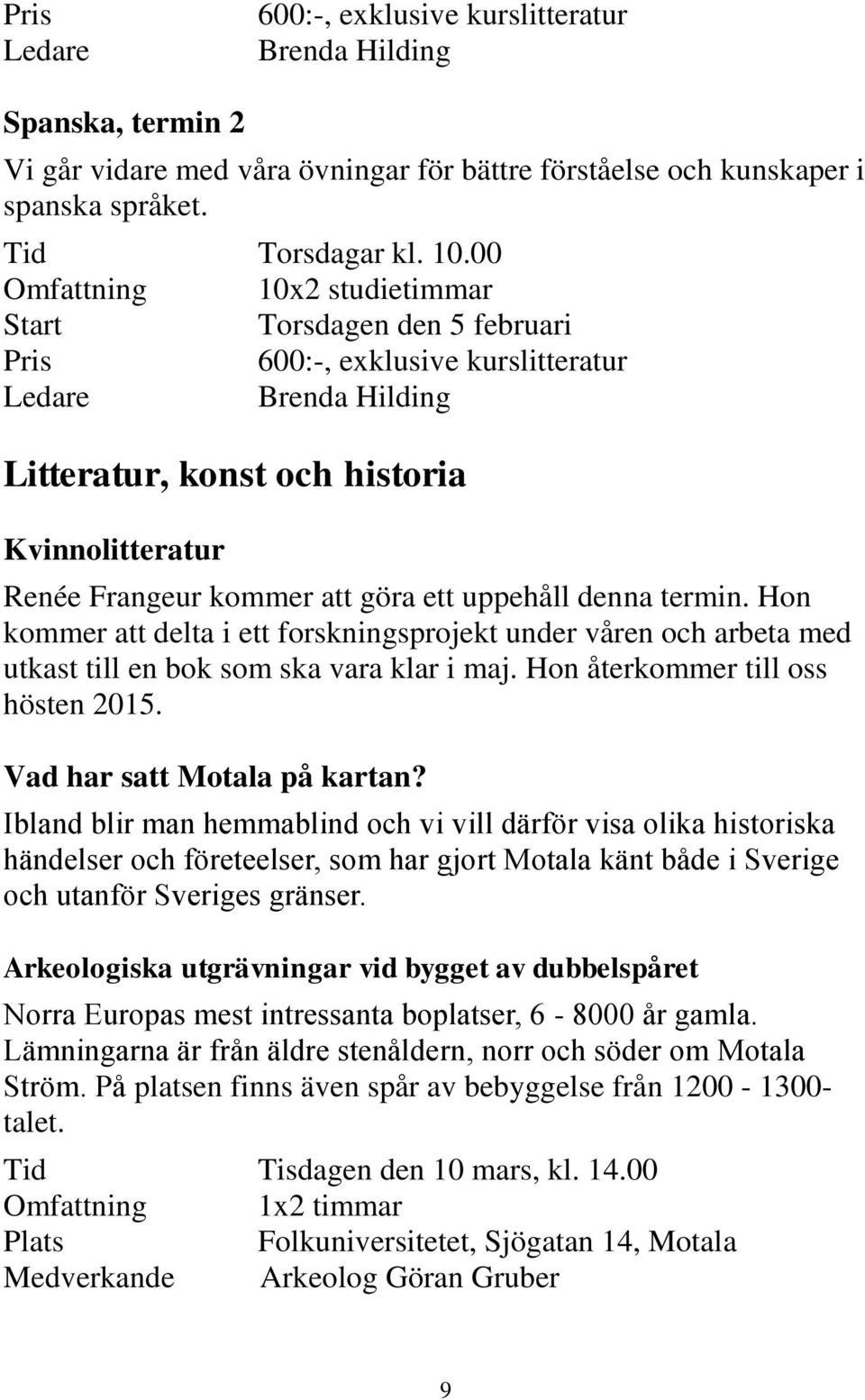 uppehåll denna termin. Hon kommer att delta i ett forskningsprojekt under våren och arbeta med utkast till en bok som ska vara klar i maj. Hon återkommer till oss hösten 2015.