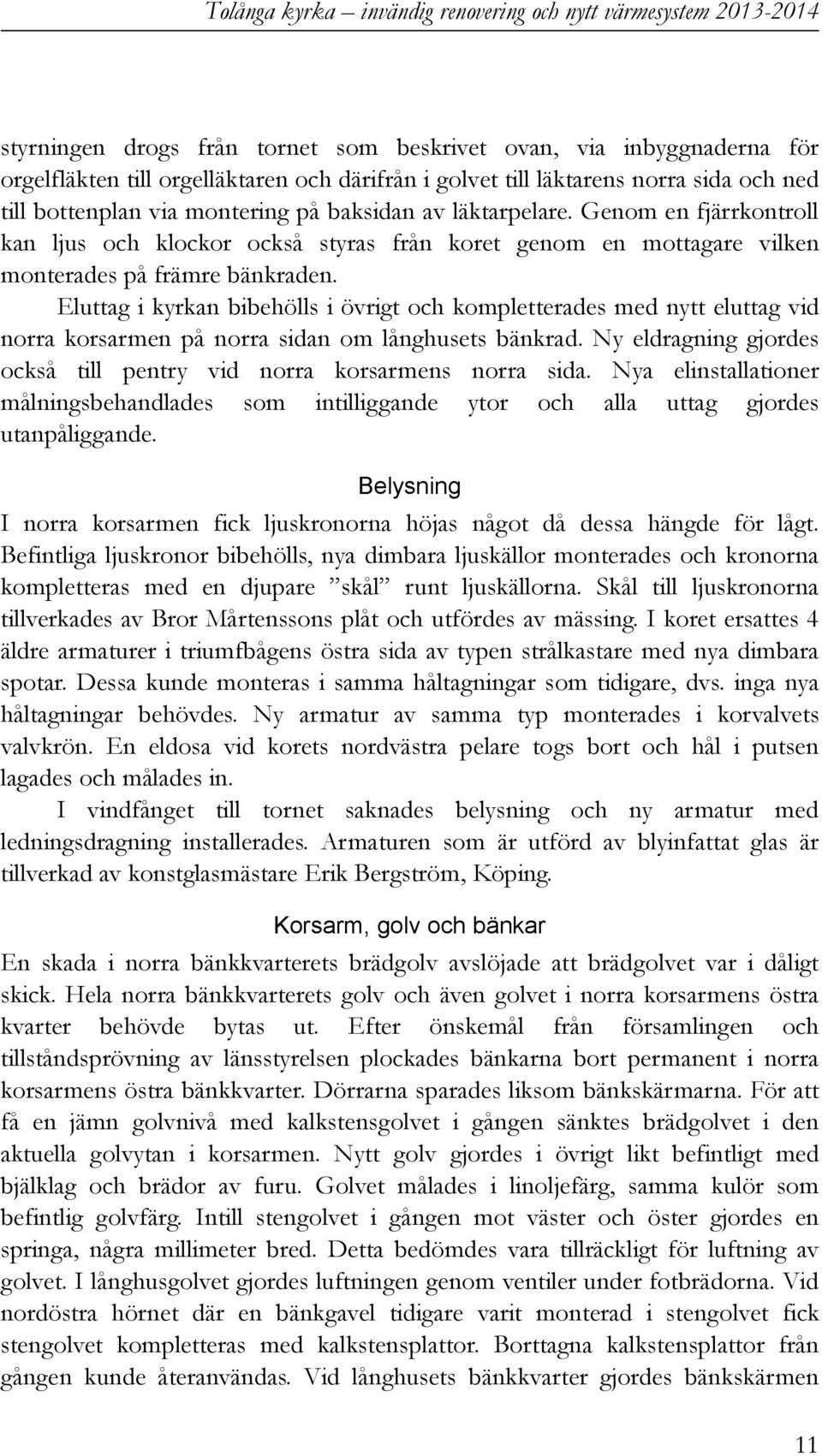 Genom en fjärrkontroll kan ljus och klockor också styras från koret genom en mottagare vilken monterades på främre bänkraden.