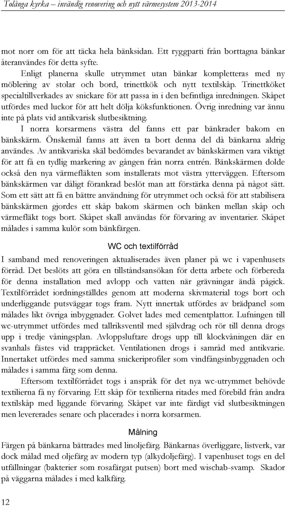 Trinettköket specialtillverkades av snickare för att passa in i den befintliga inredningen. Skåpet utfördes med luckor för att helt dölja köksfunktionen.