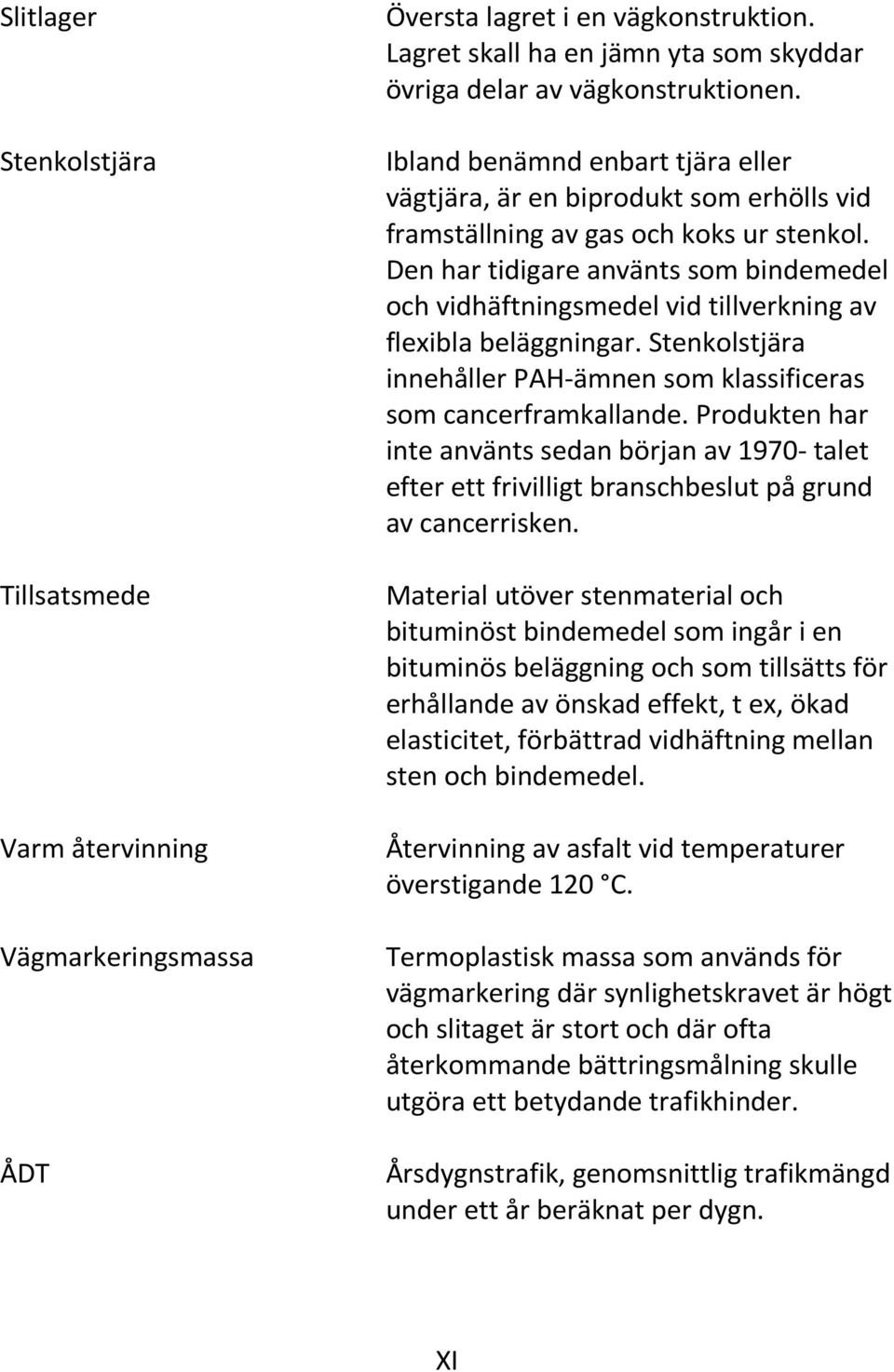 Den har tidigare använts som bindemedel och vidhäftningsmedel vid tillverkning av flexibla beläggningar. Stenkolstjära innehåller PAH-ämnen som klassificeras som cancerframkallande.