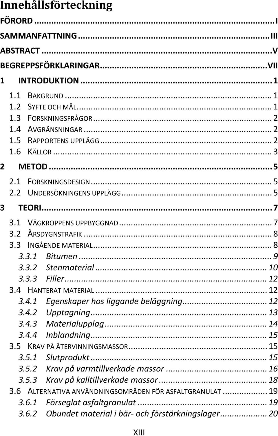 2 ÅRSDYGNSTRAFIK 3.3 INGÅENDE MATERIAL... 7... 8... 8 3.3.1 Bitumen... 9 3.3.2 Stenmaterial... 10 3.3.3 Filler... 12... 12 3.4.1 Egenskaper hos liggande beläggning... 12 3.4.2 Upptagning... 13 3.4.3 Materialupplag.