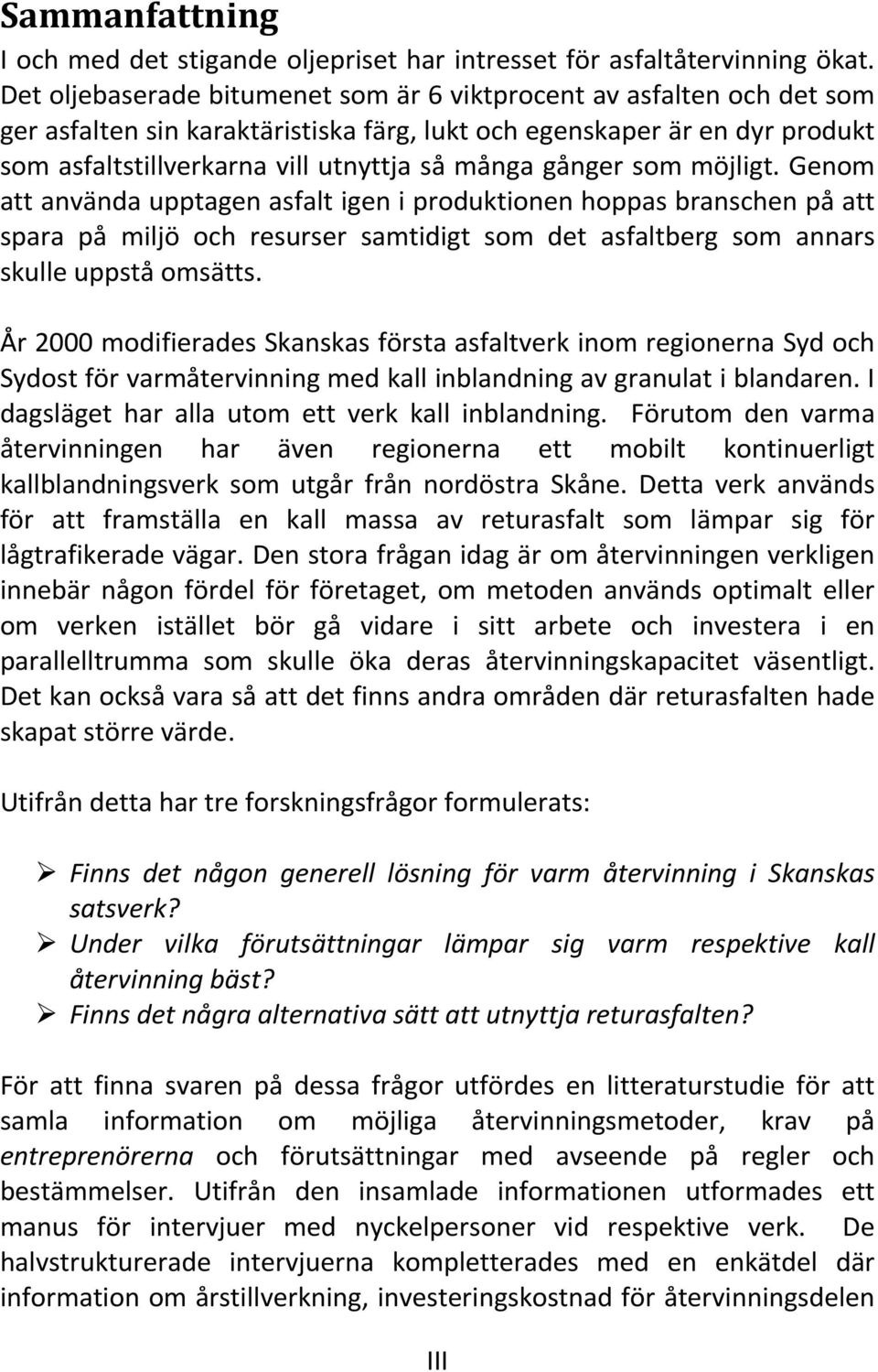 gånger som möjligt. Genom att använda upptagen asfalt igen i produktionen hoppas branschen på att spara på miljö och resurser samtidigt som det asfaltberg som annars skulle uppstå omsätts.