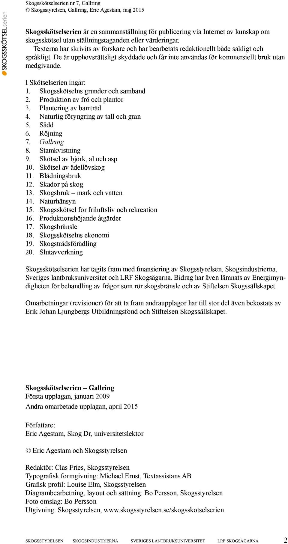 I Skötselserien ingår: 1. Skogsskötselns grunder och samband 2. Produktion av frö och plantor 3. Plantering av barrträd 4. Naturlig föryngring av tall och gran 5. Sådd 6. Röjning 7. Gallring 8.