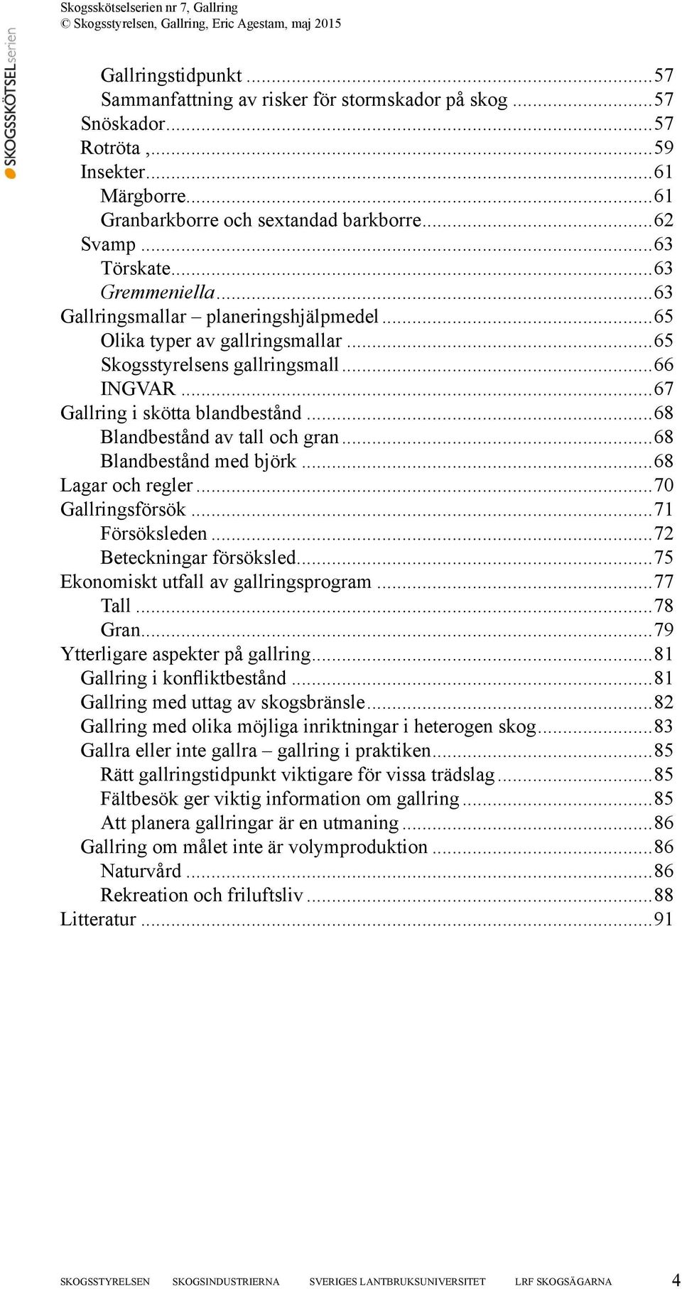 ..68 Blandbestånd av tall och gran...68 Blandbestånd med björk...68 Lagar och regler...70 Gallringsförsök...71 Försöksleden...72 Beteckningar försöksled...75 Ekonomiskt utfall av gallringsprogram.