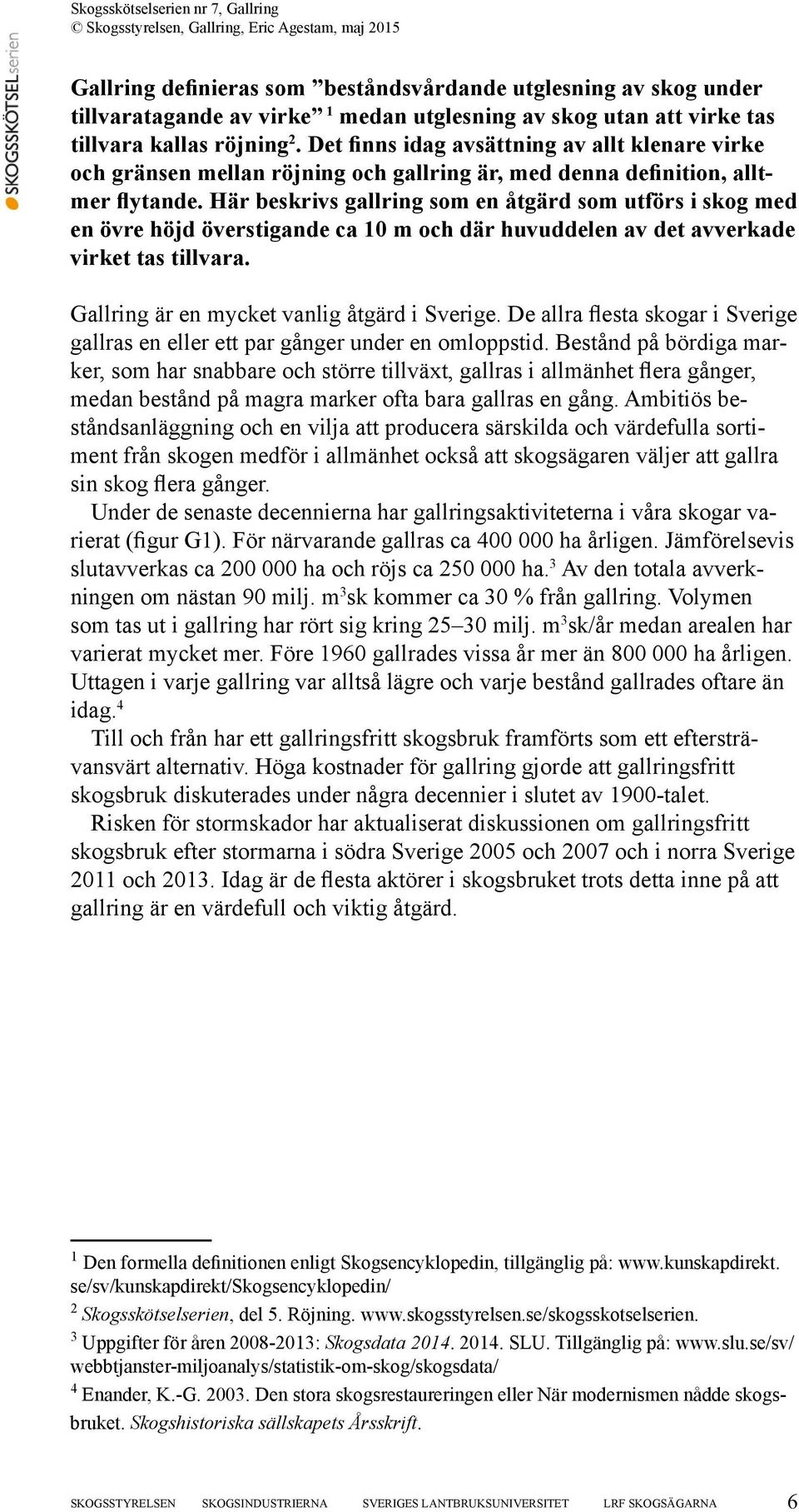 Här beskrivs gallring som en åtgärd som utförs i skog med en övre höjd överstigande ca 10 m och där huvuddelen av det avverkade virket tas tillvara. Gallring är en mycket vanlig åtgärd i Sverige.