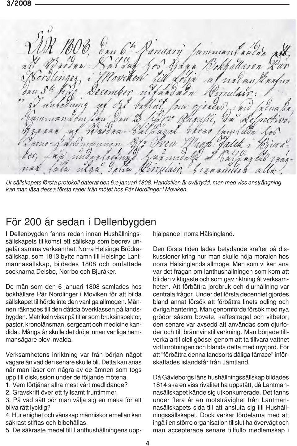 Norra Helsinge Brödrasällskap, som 1813 bytte namn till Helsinge Lantmannasällskap, bildades 1808 och omfattade socknarna Delsbo, Norrbo och Bjuråker.