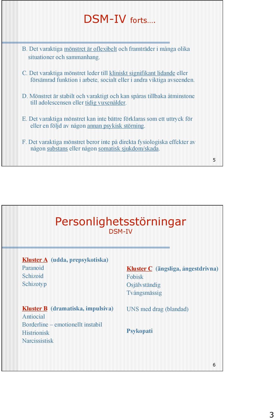 Mönstret är stabilt och varaktigt och kan spåras tillbaka åtminstone till adolescensen eller tidig vuxenålder. E.