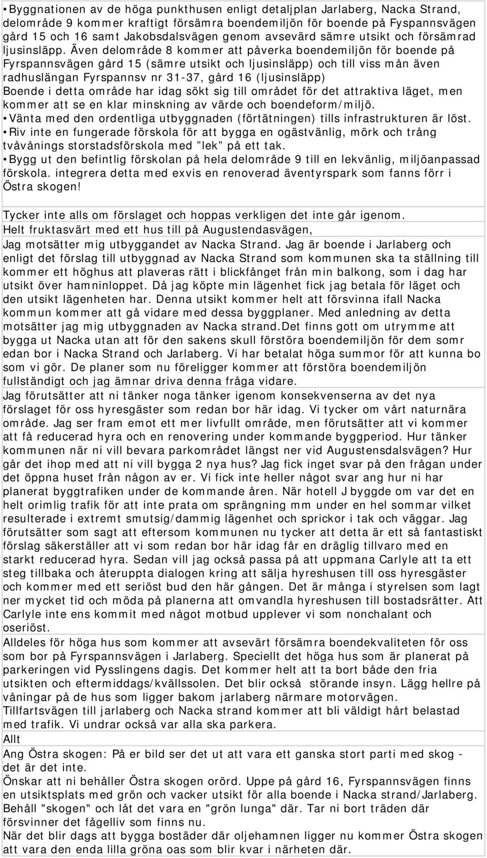 Även delområde 8 kommer att påverka boendemiljön för boende på Fyrspannsvägen gård 15 (sämre utsikt och ljusinsläpp) och till viss mån även radhuslängan Fyrspannsv nr 31-37, gård 16 (ljusinsläpp)