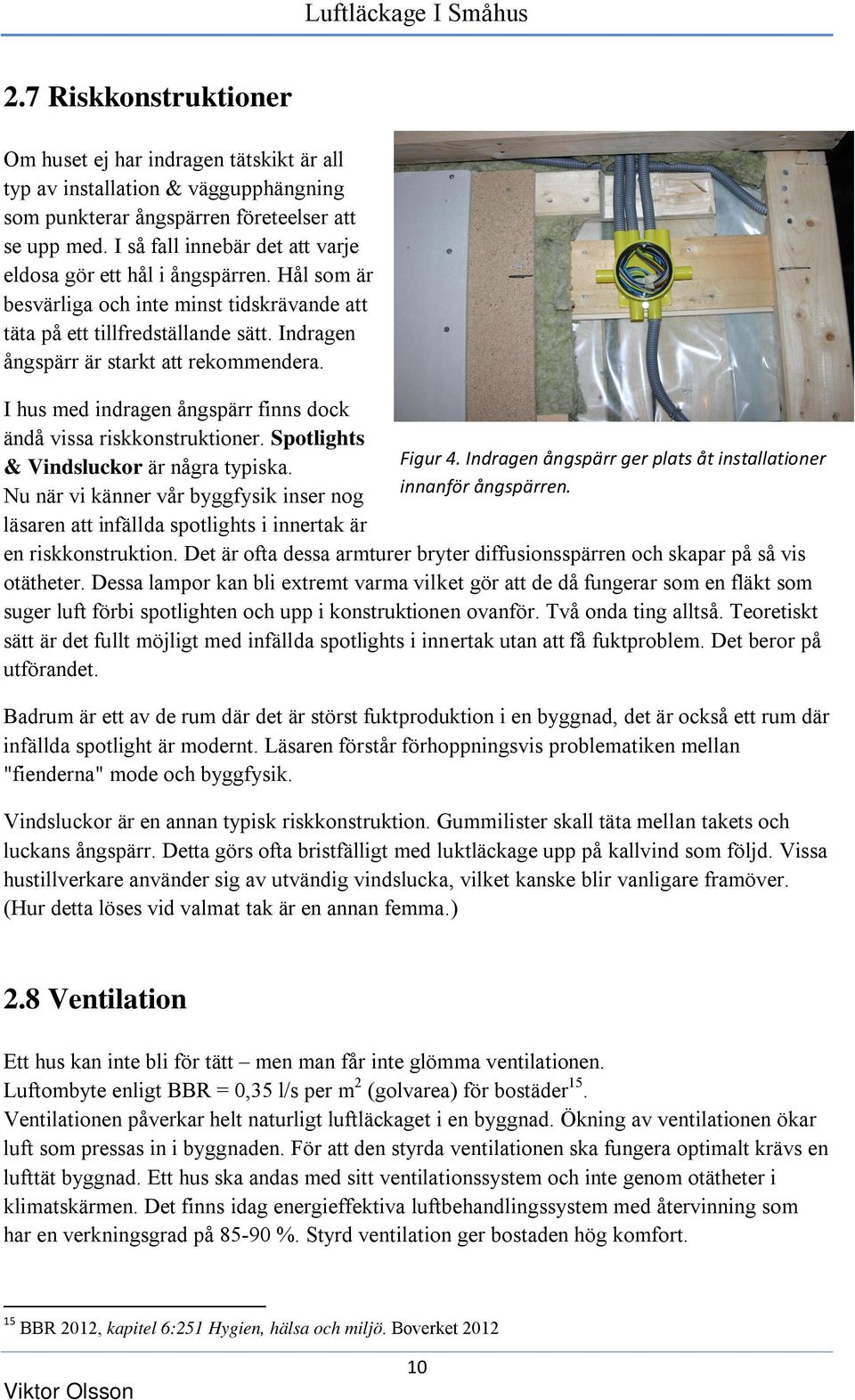 I hus med indragen ångspärr finns dock ändå vissa riskkonstruktioner. Spotlights Figur 4. Indragen ångspärr ger plats åt installationer & Vindsluckor är några typiska. innanför ångspärren.