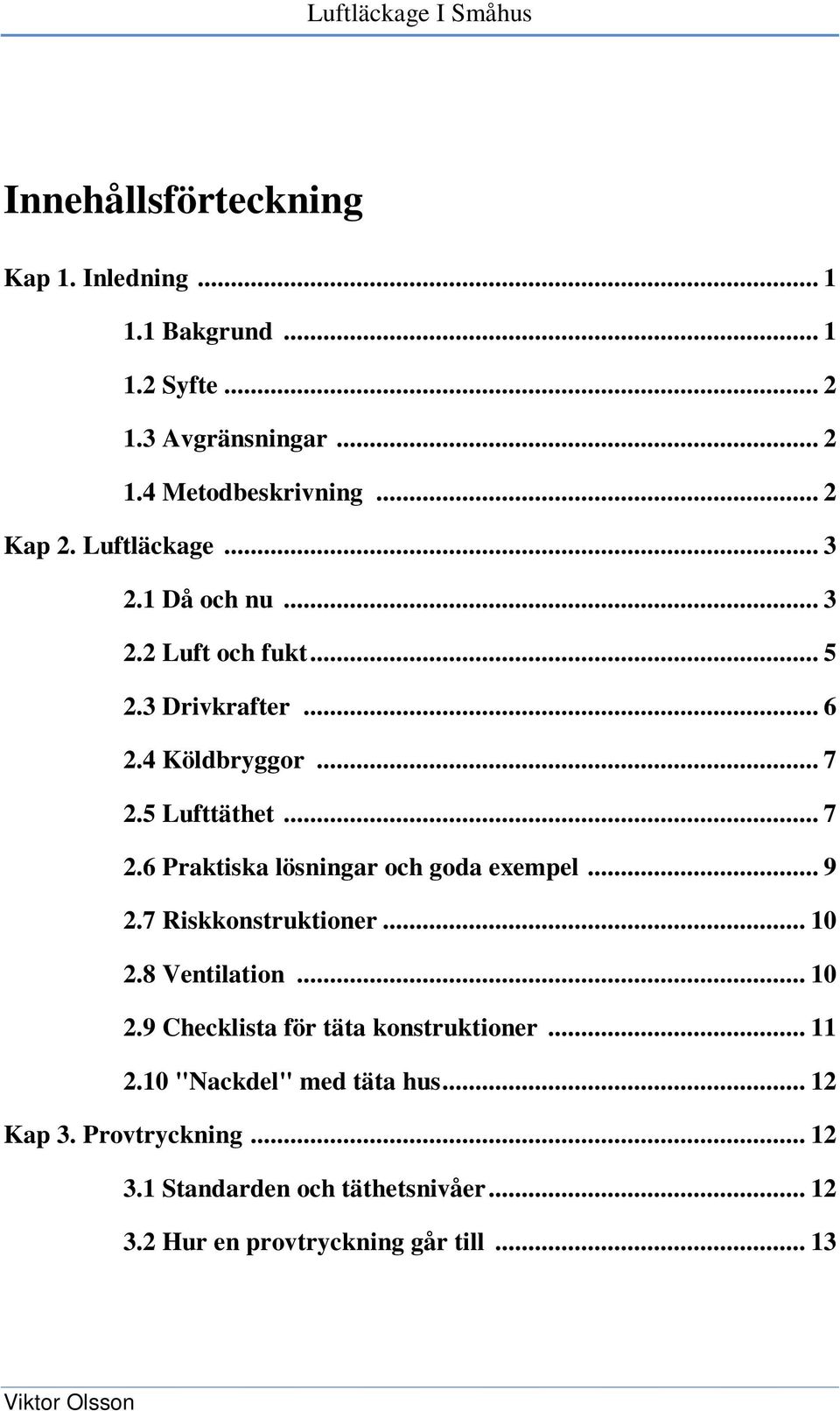 5 Lufttäthet... 7 2.6 Praktiska lösningar och goda exempel... 9 2.7 Riskkonstruktioner... 10 2.8 Ventilation... 10 2.9 Checklista för täta konstruktioner.