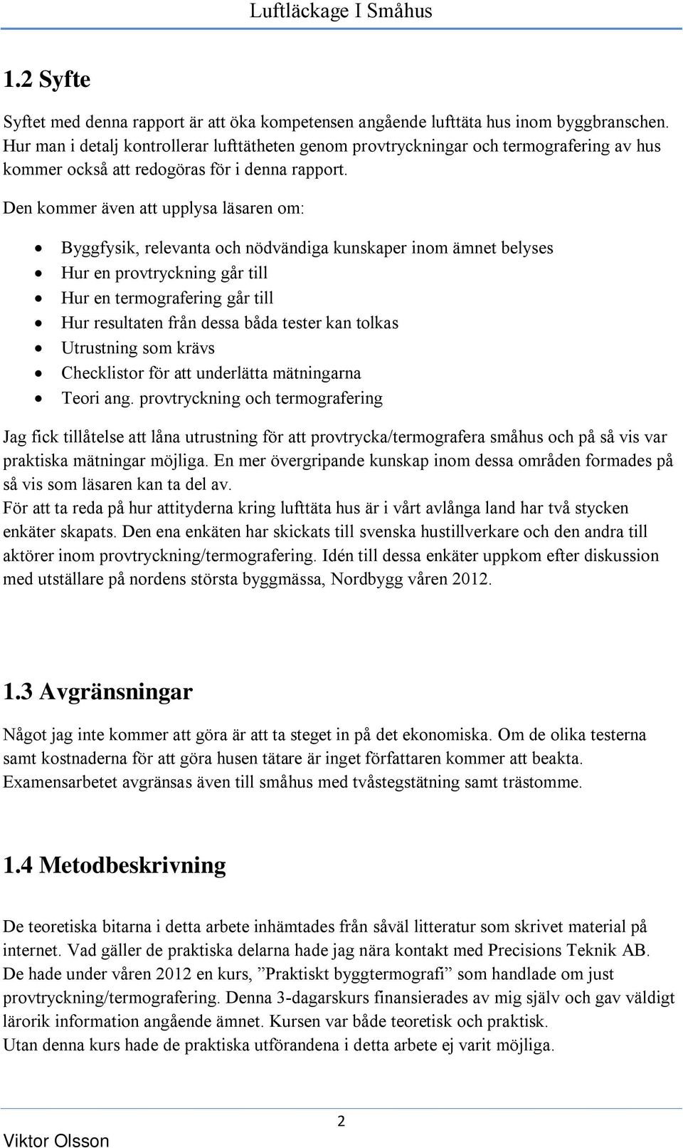 Den kommer även att upplysa läsaren om: Byggfysik, relevanta och nödvändiga kunskaper inom ämnet belyses Hur en provtryckning går till Hur en termografering går till Hur resultaten från dessa båda