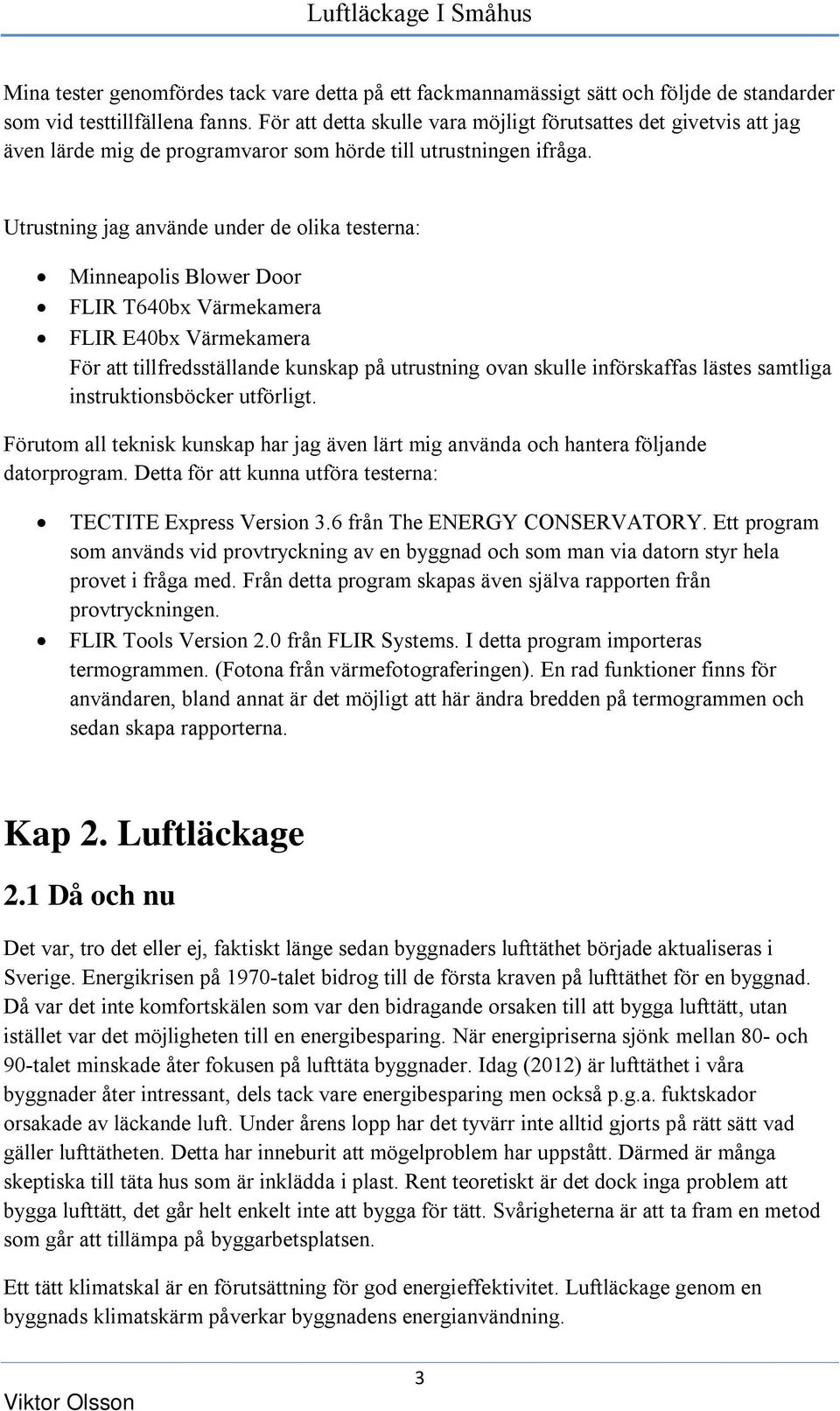 Utrustning jag använde under de olika testerna: Minneapolis Blower Door FLIR T640bx Värmekamera FLIR E40bx Värmekamera För att tillfredsställande kunskap på utrustning ovan skulle införskaffas lästes