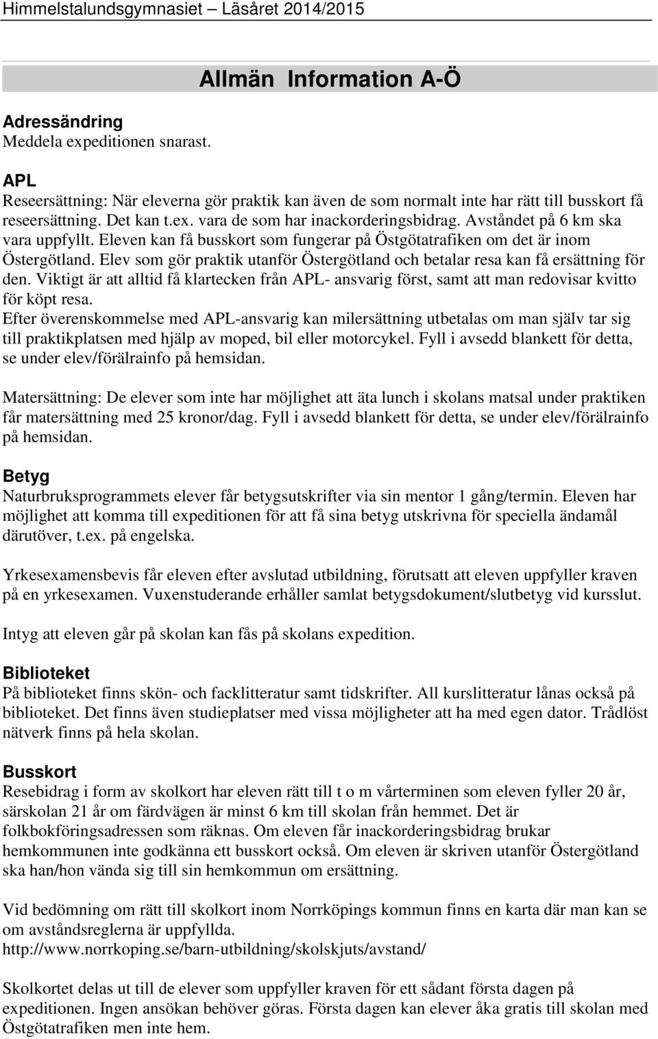 Elev som gör praktik utanför Östergötland och betalar resa kan få ersättning för den. Viktigt är att alltid få klartecken från APL- ansvarig först, samt att man redovisar kvitto för köpt resa.