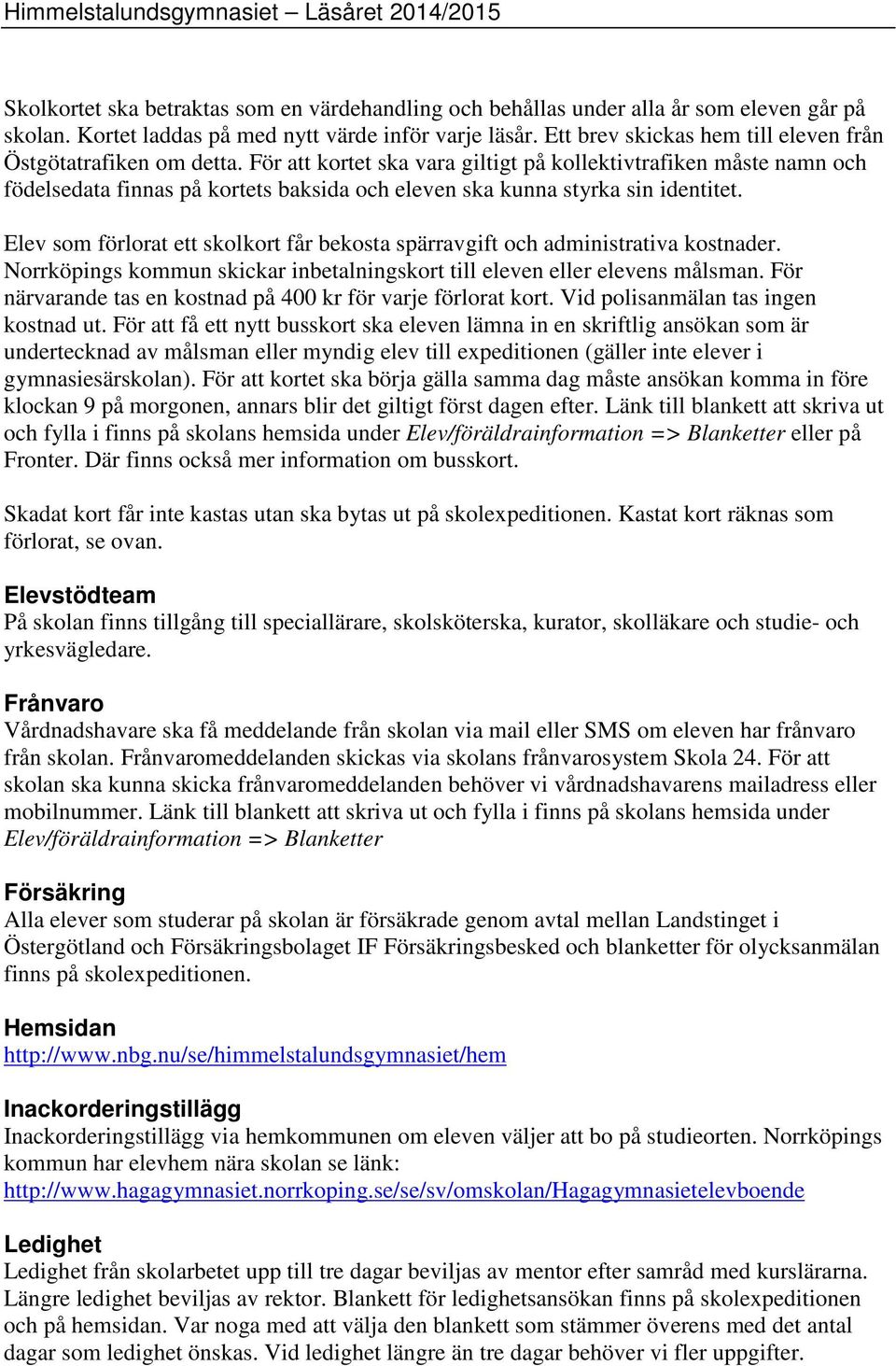 För att kortet ska vara giltigt på kollektivtrafiken måste namn och födelsedata finnas på kortets baksida och eleven ska kunna styrka sin identitet.