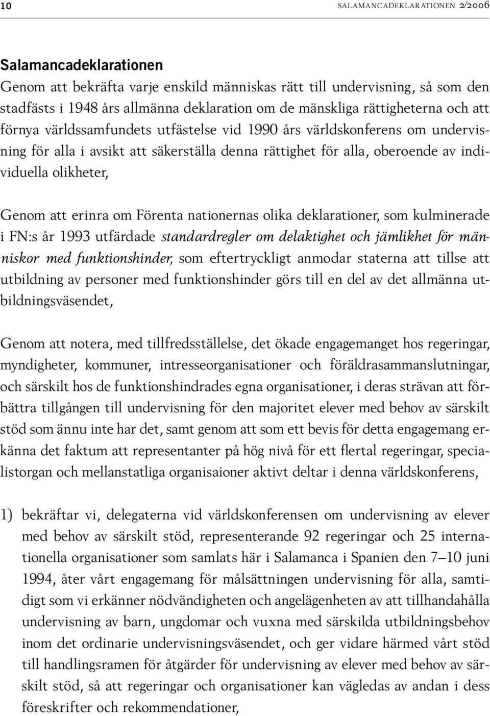 Genom att erinra om Förenta nationernas olika deklarationer, som kulminerade i FN:s år 1993 utfärdade standardregler om delaktighet och jämlikhet för människor med funktionshinder, som eftertryckligt