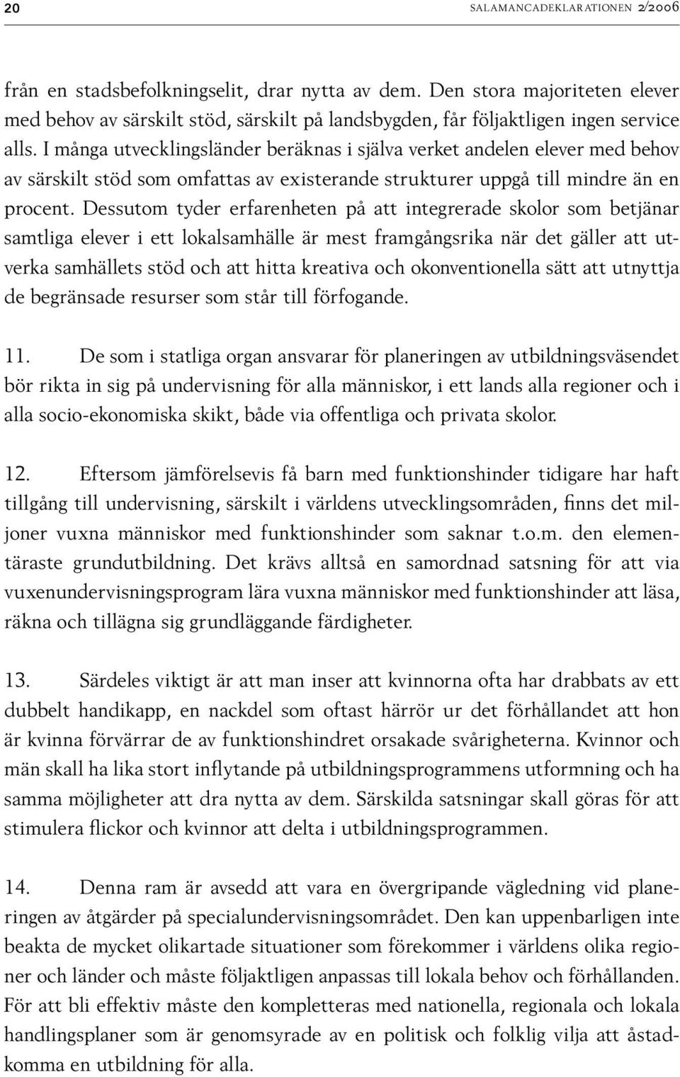 I många utvecklingsländer beräknas i själva verket andelen elever med behov av särskilt stöd som omfattas av existerande strukturer uppgå till mindre än en procent.