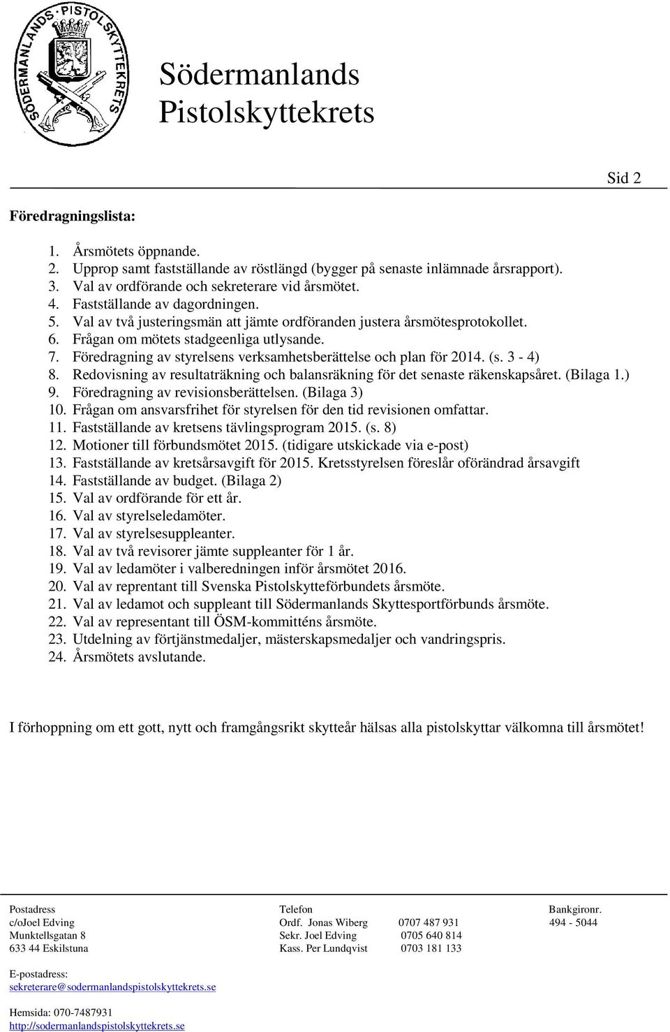 Föredragning av styrelsens verksamhetsberättelse och plan för 2014. (s. 3-4) 8. Redovisning av resultaträkning och balansräkning för det senaste räkenskapsåret. (Bilaga 1.) 9.