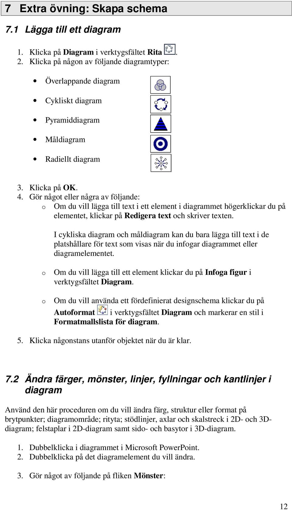 Gör något eller några av följande: o Om du vill lägga till text i ett element i diagrammet högerklickar du på elementet, klickar på Redigera text och skriver texten.