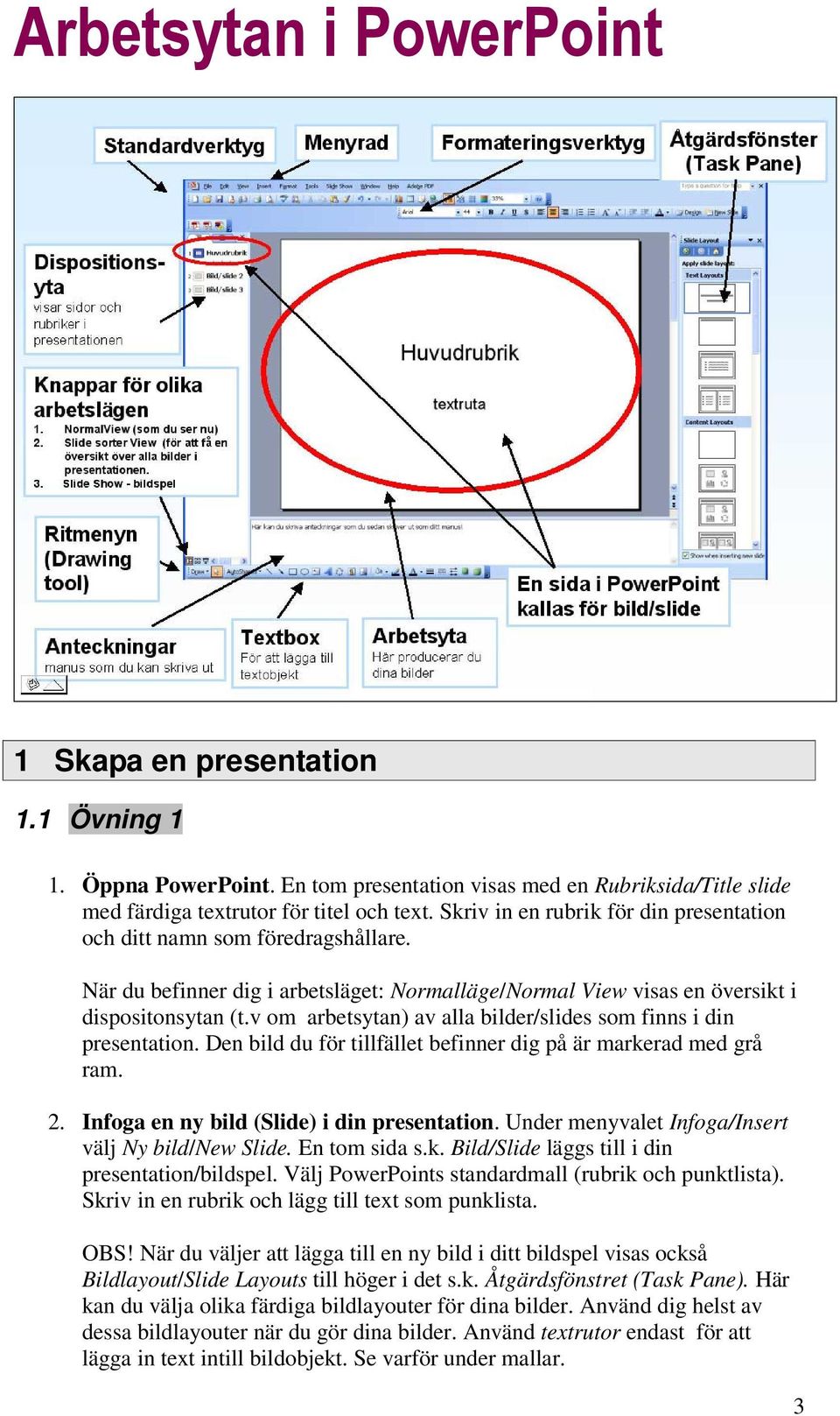 v om arbetsytan) av alla bilder/slides som finns i din presentation. Den bild du för tillfället befinner dig på är markerad med grå ram. 2. Infoga en ny bild (Slide) i din presentation.