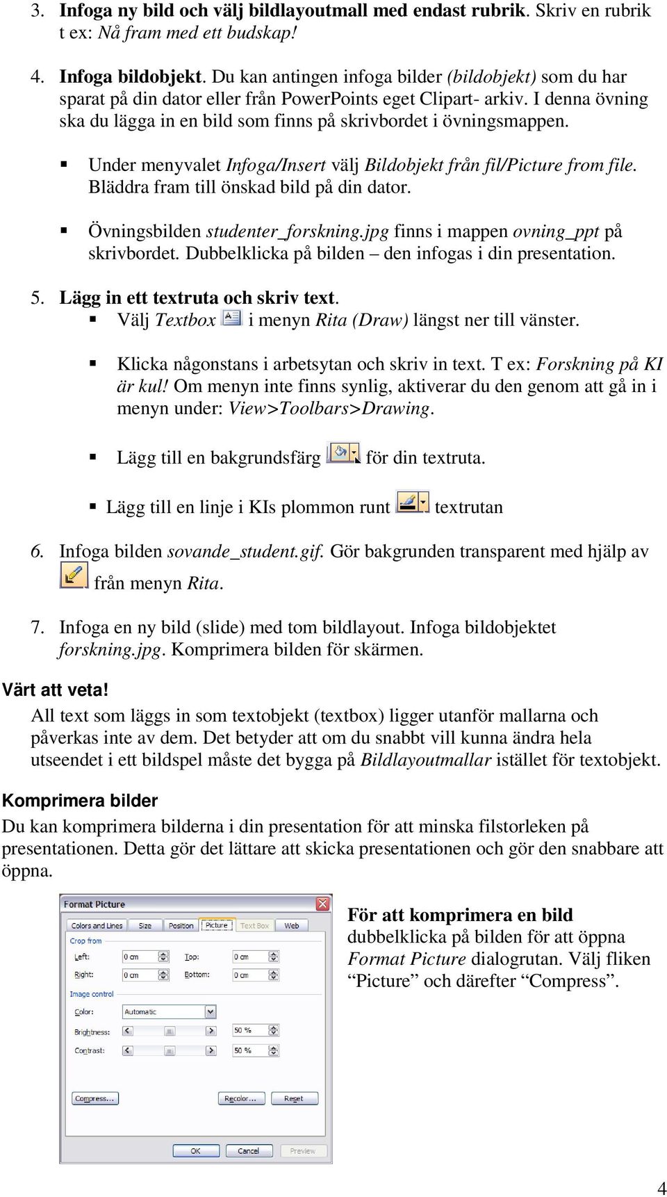 Under menyvalet Infoga/Insert välj Bildobjekt från fil/picture from file. Bläddra fram till önskad bild på din dator. Övningsbilden studenter_forskning.jpg finns i mappen ovning_ppt på skrivbordet.