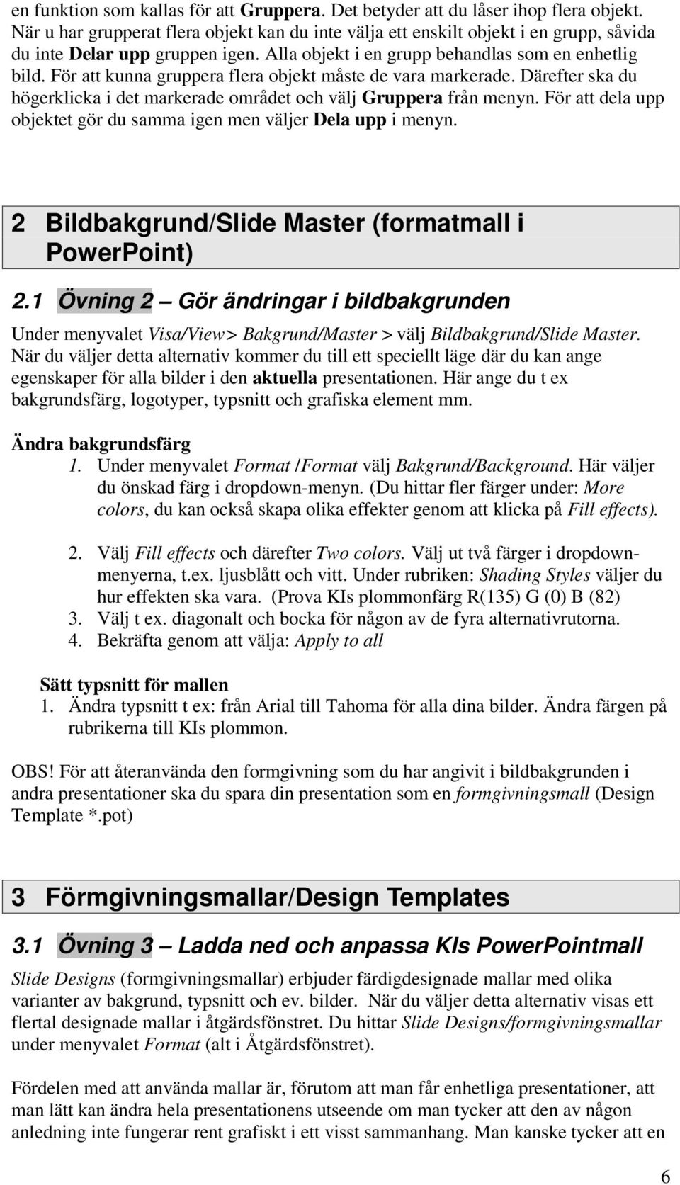 För att kunna gruppera flera objekt måste de vara markerade. Därefter ska du högerklicka i det markerade området och välj Gruppera från menyn.