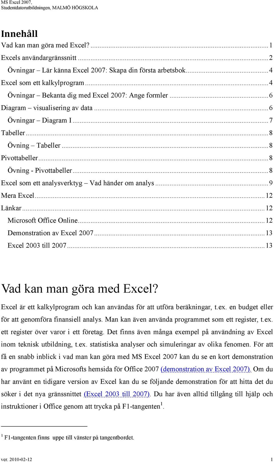 .. 8 Excel som ett analysverktyg Vad händer om analys... 9 Mera Excel... 12 Länkar... 12 Microsoft Office Online... 12 Demonstration av Excel 2007... 13 Excel 2003 till 2007.