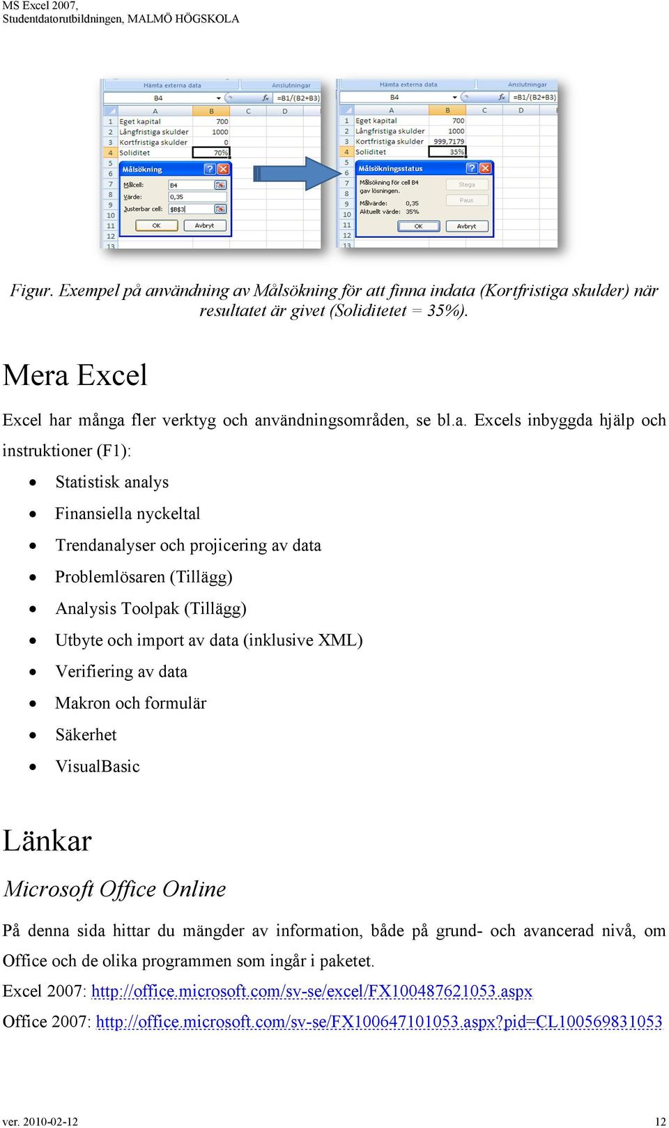 Problemlösaren (Tillägg) Analysis Toolpak (Tillägg) Utbyte och import av data (inklusive XML) Verifiering av data Makron och formulär Säkerhet VisualBasic Länkar Microsoft Office Online På denna sida