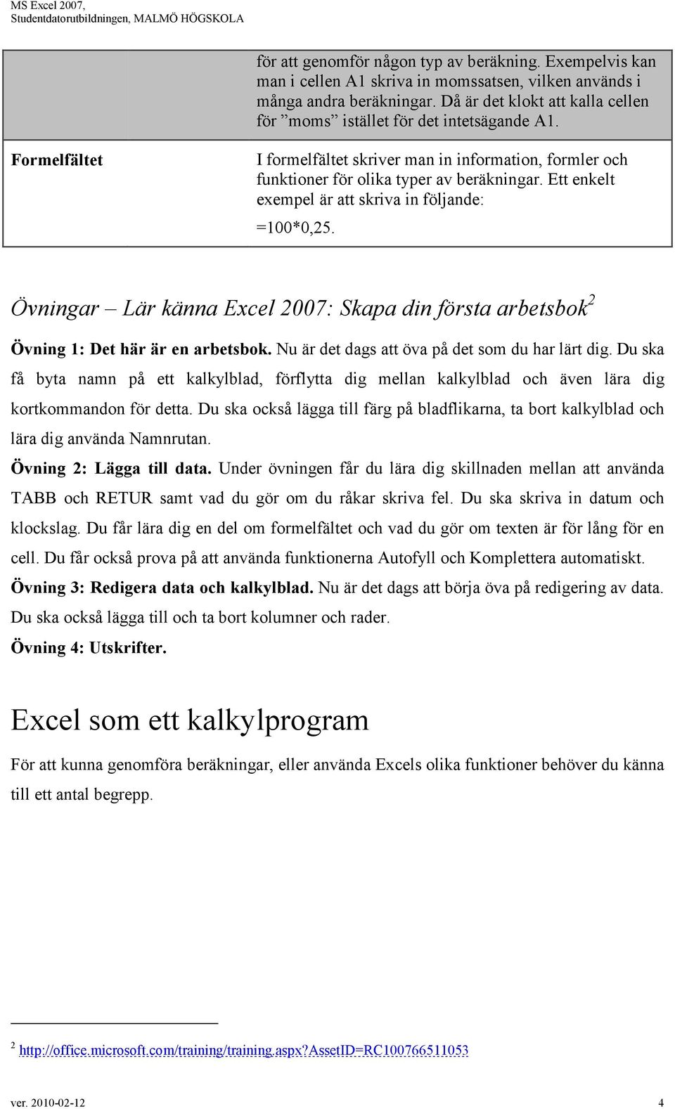 Ett enkelt exempel är att skriva in följande: =100*0,25. Övningar Lär känna Excel 2007: Skapa din första arbetsbok 2 Övning 1: Det här är en arbetsbok.