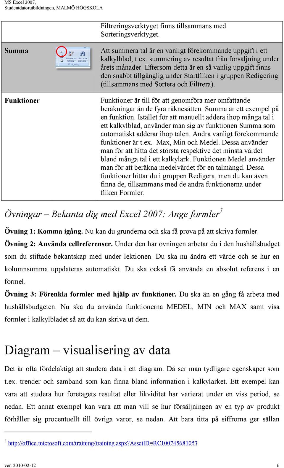 Eftersom detta är en så vanlig uppgift finns den snabbt tillgänglig under Startfliken i gruppen Redigering (tillsammans med Sortera och Filtrera).