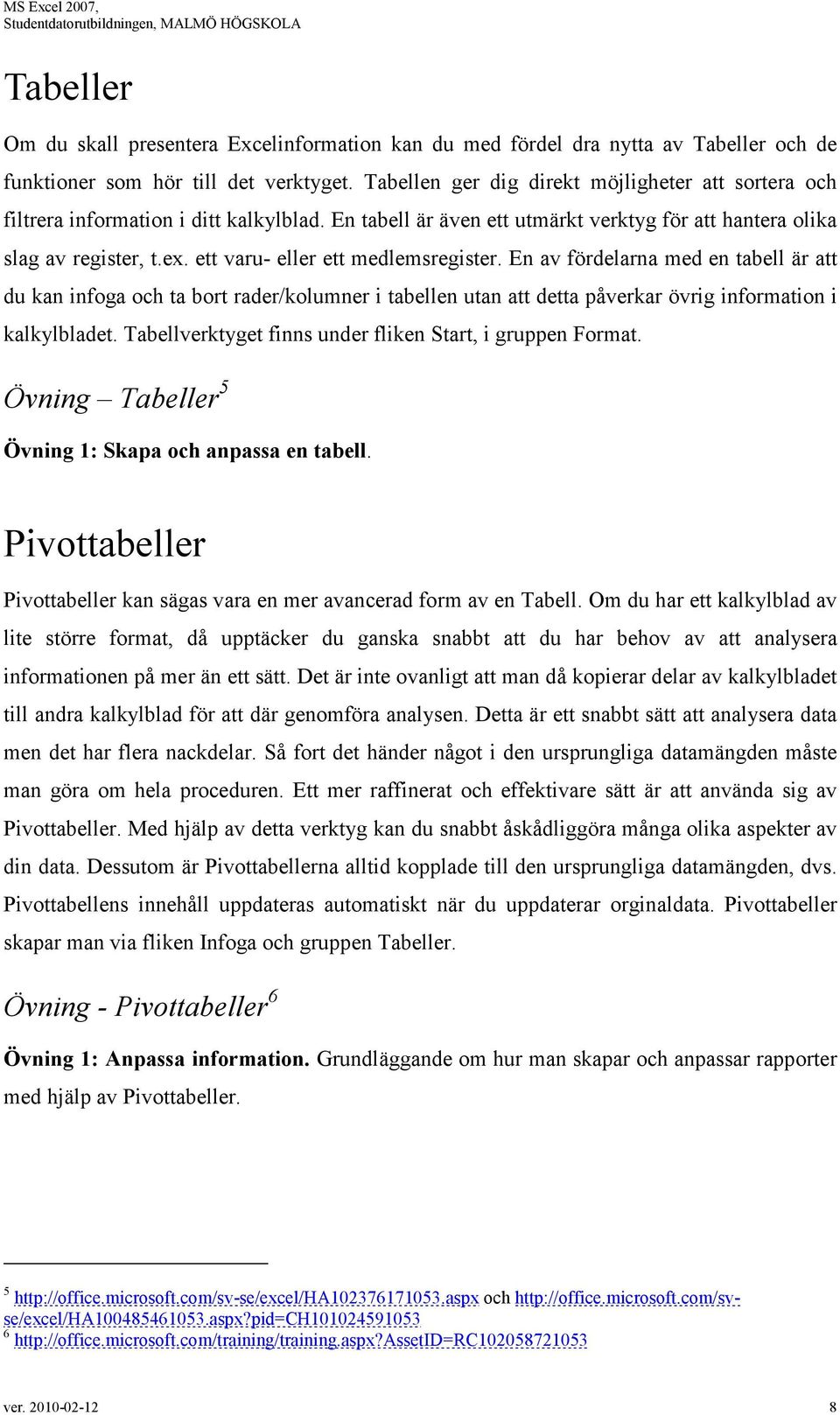 ett varu- eller ett medlemsregister. En av fördelarna med en tabell är att du kan infoga och ta bort rader/kolumner i tabellen utan att detta påverkar övrig information i kalkylbladet.