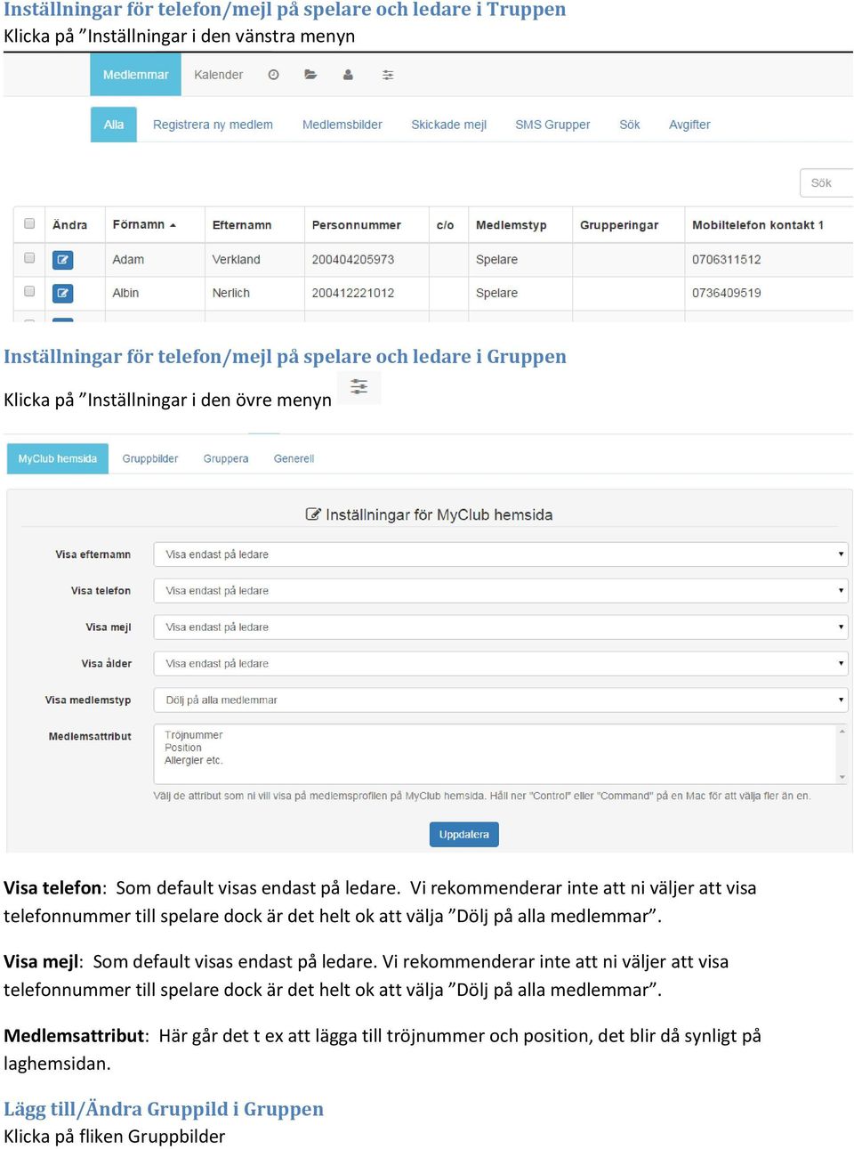 Vi rekommenderar inte att ni väljer att visa telefonnummer till spelare dock är det helt ok att välja Dölj på alla medlemmar. Visa mejl: Som default visas endast på ledare.