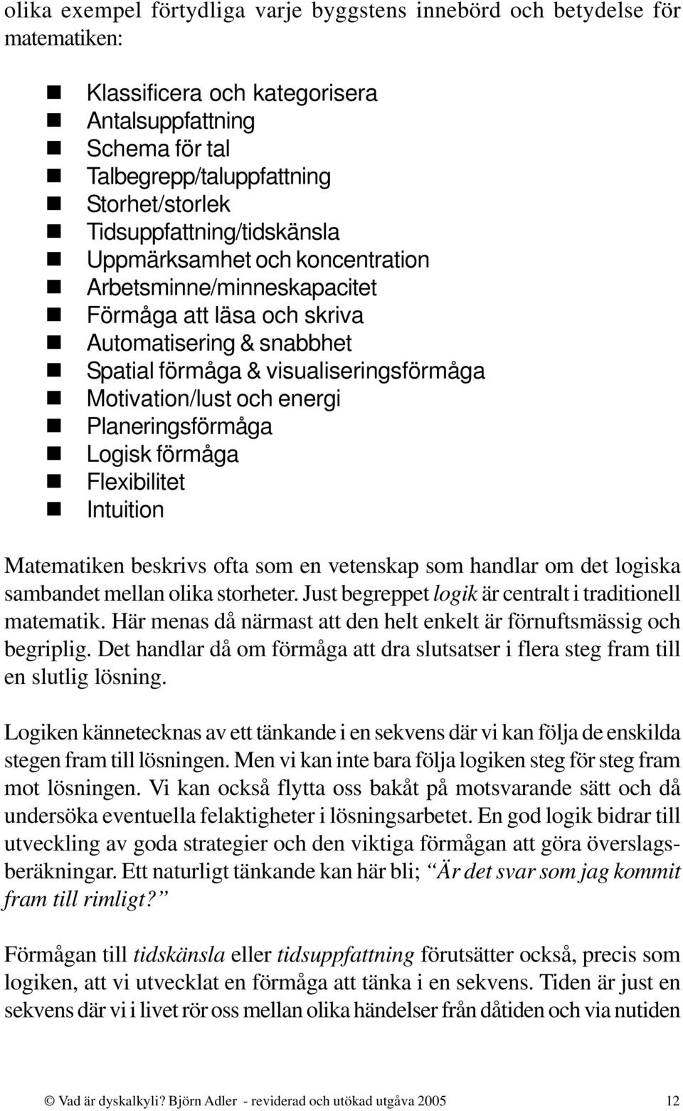 och energi Planeringsförmåga Logisk förmåga Flexibilitet Intuition Matematiken beskrivs ofta som en vetenskap som handlar om det logiska sambandet mellan olika storheter.