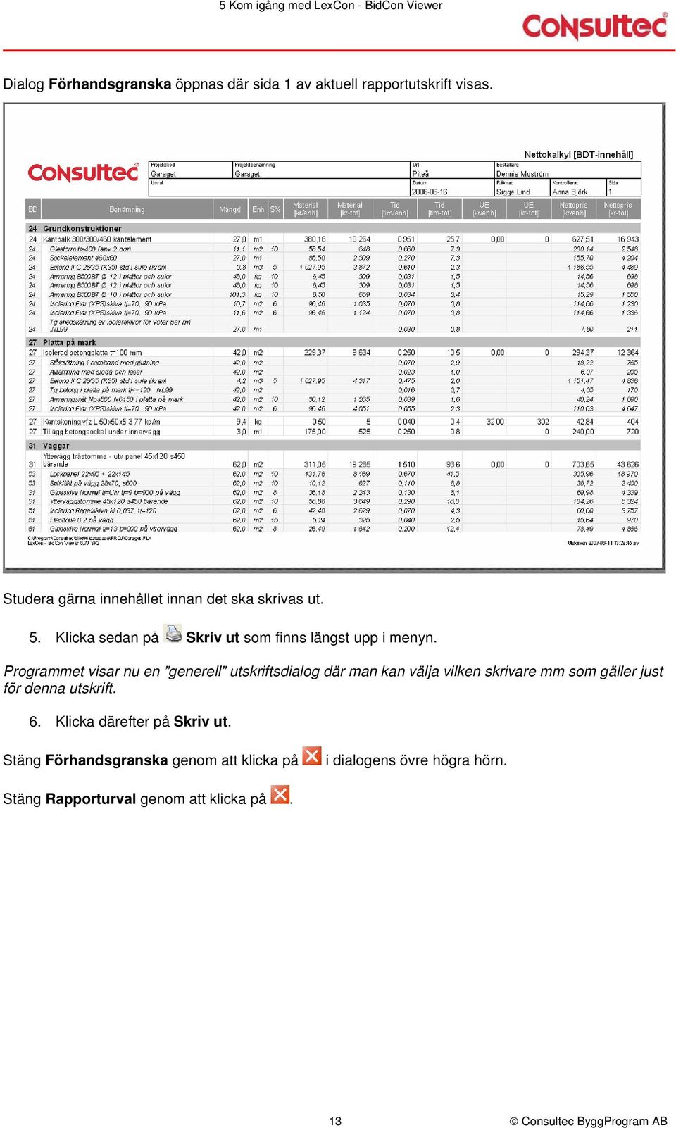 Programmet visar nu en generell utskriftsdialog där man kan välja vilken skrivare mm som gäller just för denna utskrift. 6.