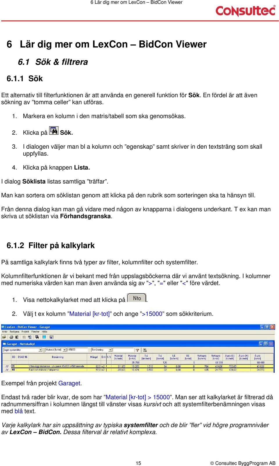 I dialogen väljer man bl a kolumn och egenskap samt skriver in den textsträng som skall uppfyllas. 4. Klicka på knappen Lista. I dialog Söklista listas samtliga träffar.