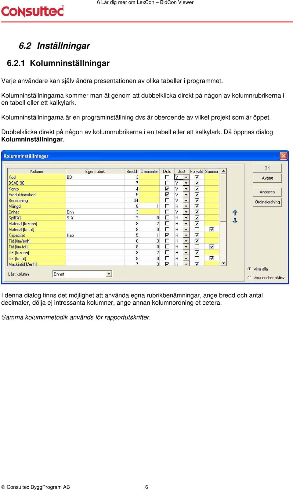 Kolumninställningarna är en programinställning dvs är oberoende av vilket projekt som är öppet. Dubbelklicka direkt på någon av kolumnrubrikerna i en tabell eller ett kalkylark.