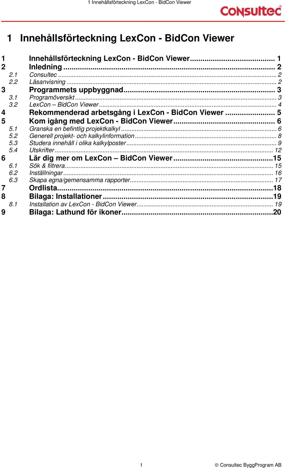 1 Granska en befintlig projektkalkyl... 6 5.2 Generell projekt- och kalkylinformation... 8 5.3 Studera innehåll i olika kalkylposter... 9 5.4 Utskrifter...12 6 Lär dig mer om LexCon BidCon Viewer.