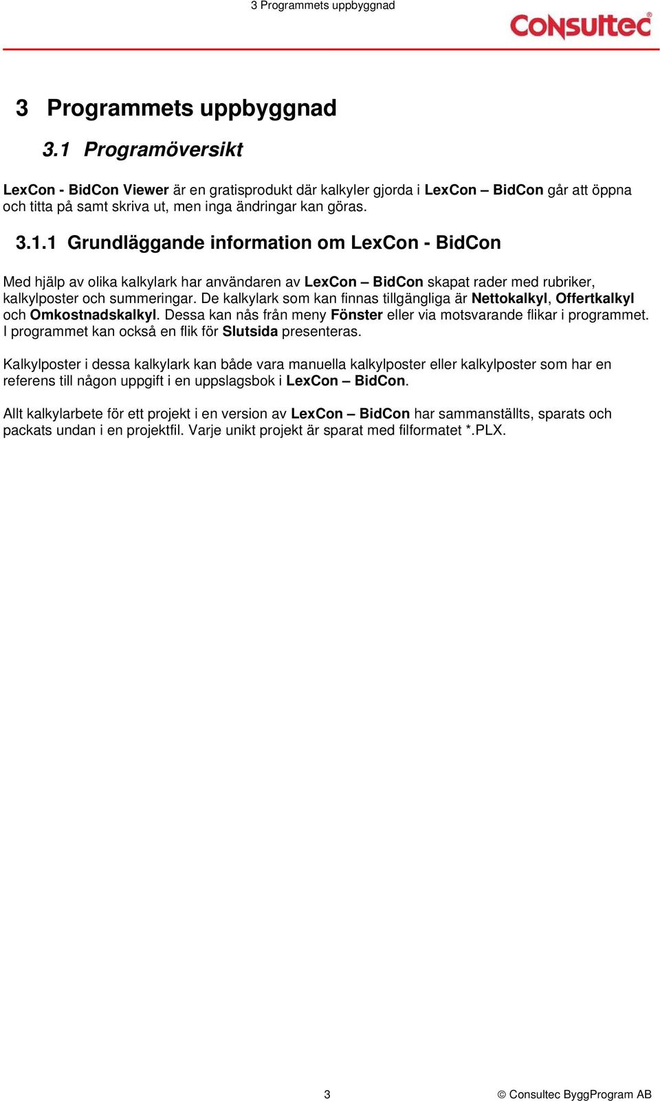 De kalkylark som kan finnas tillgängliga är Nettokalkyl, Offertkalkyl och Omkostnadskalkyl. Dessa kan nås från meny Fönster eller via motsvarande flikar i programmet.