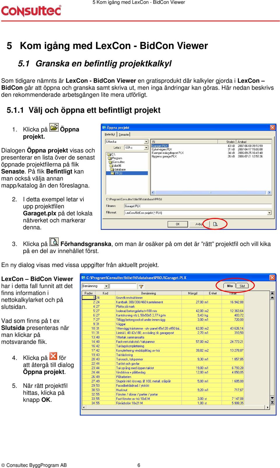 kan göras. Här nedan beskrivs den rekommenderade arbetsgången lite mera utförligt. 5.1.1 Välj och öppna ett befintligt projekt 1. Klicka på Öppna projekt.