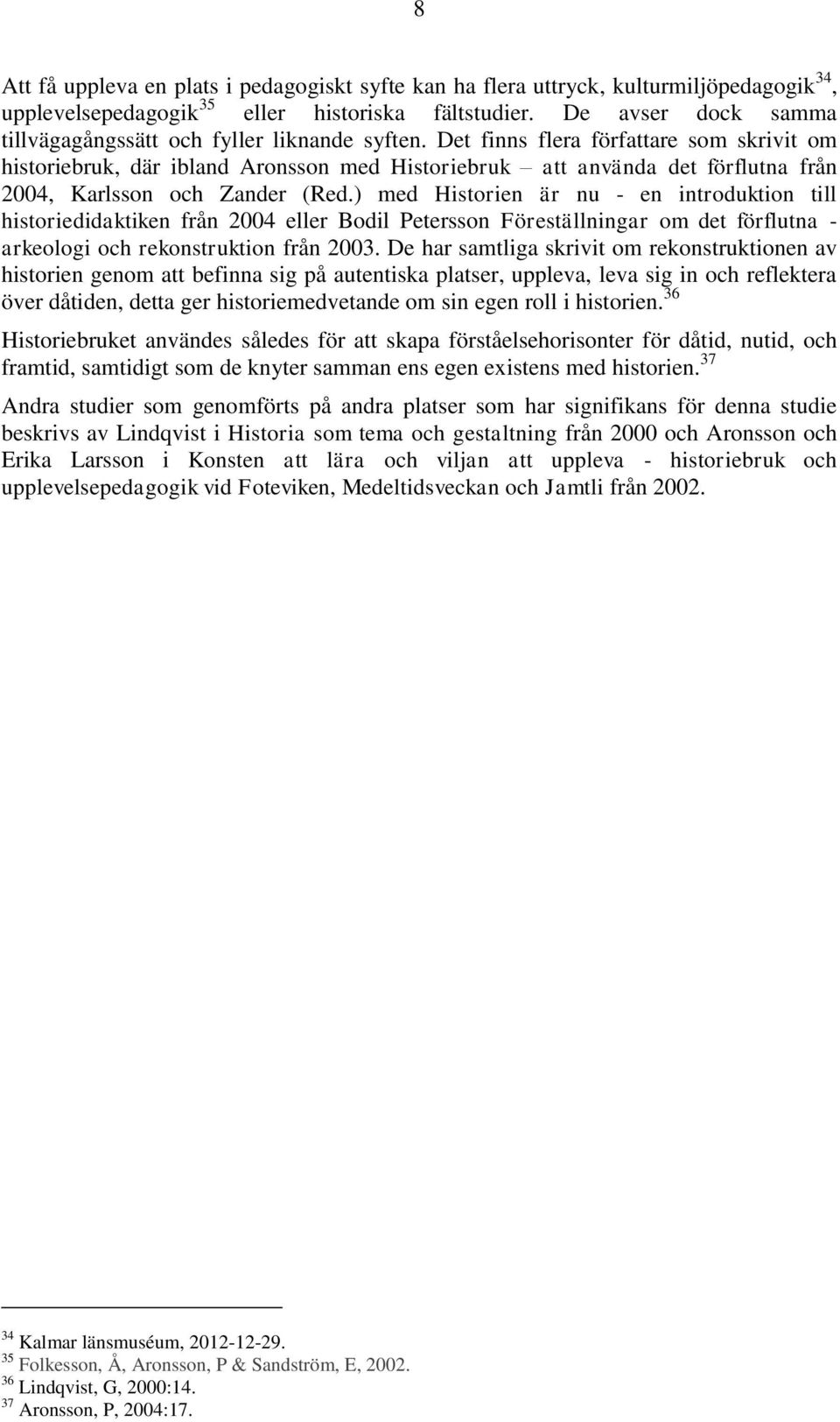 Det finns flera författare som skrivit om historiebruk, där ibland Aronsson med Historiebruk att använda det förflutna från 2004, Karlsson och Zander (Red.