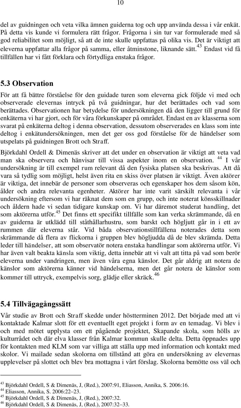 Det är viktigt att eleverna uppfattar alla frågor på samma, eller åtminstone, liknande sätt. 43 Endast vid få tillfällen har vi fått förklara och förtydliga enstaka frågor. 5.