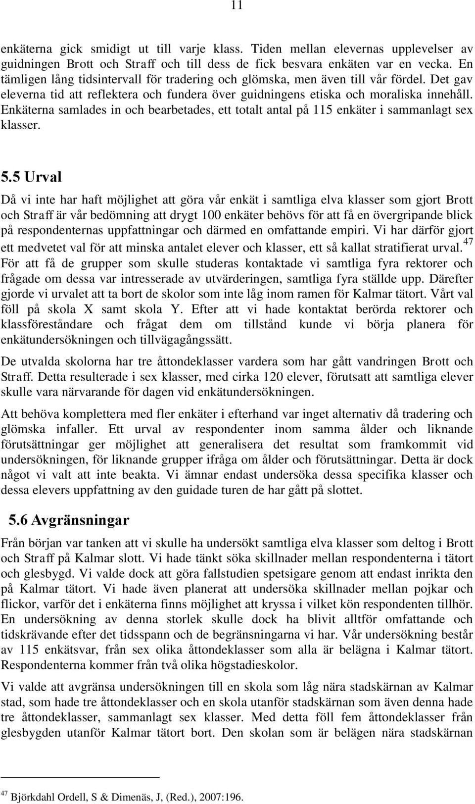 Enkäterna samlades in och bearbetades, ett totalt antal på 115 enkäter i sammanlagt sex klasser. 5.