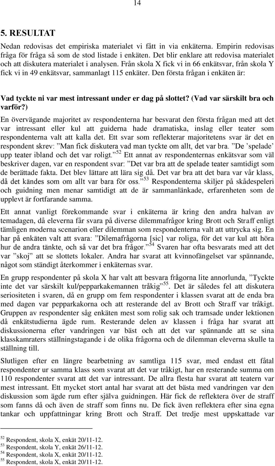 Den första frågan i enkäten är: Vad tyckte ni var mest intressant under er dag på slottet? (Vad var särskilt bra och varför?