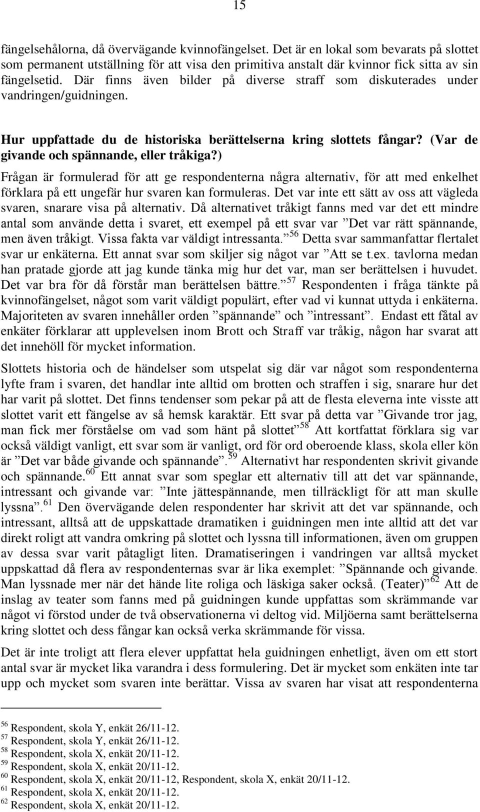 ) Frågan är formulerad för att ge respondenterna några alternativ, för att med enkelhet förklara på ett ungefär hur svaren kan formuleras.