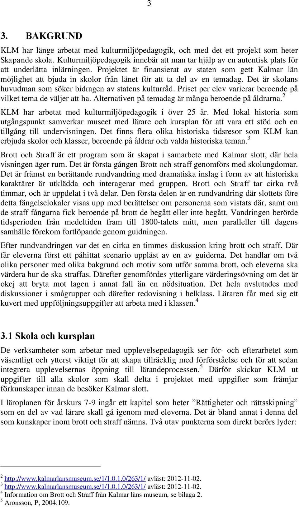 Projektet är finansierat av staten som gett Kalmar län möjlighet att bjuda in skolor från länet för att ta del av en temadag. Det är skolans huvudman som söker bidragen av statens kulturråd.