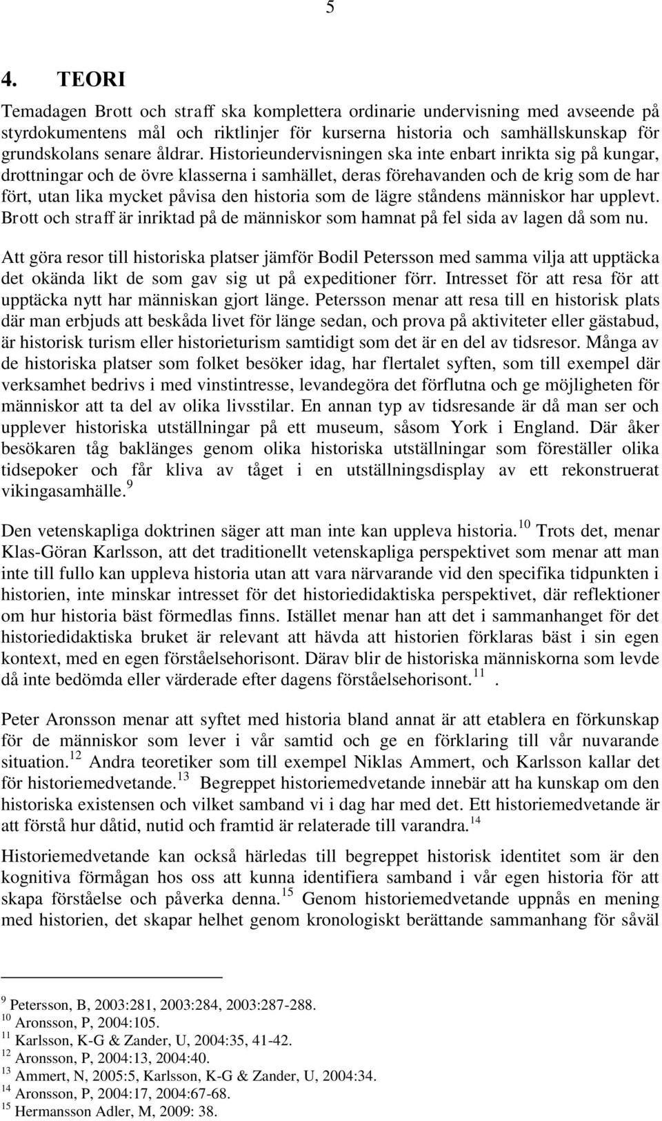 Historieundervisningen ska inte enbart inrikta sig på kungar, drottningar och de övre klasserna i samhället, deras förehavanden och de krig som de har fört, utan lika mycket påvisa den historia som