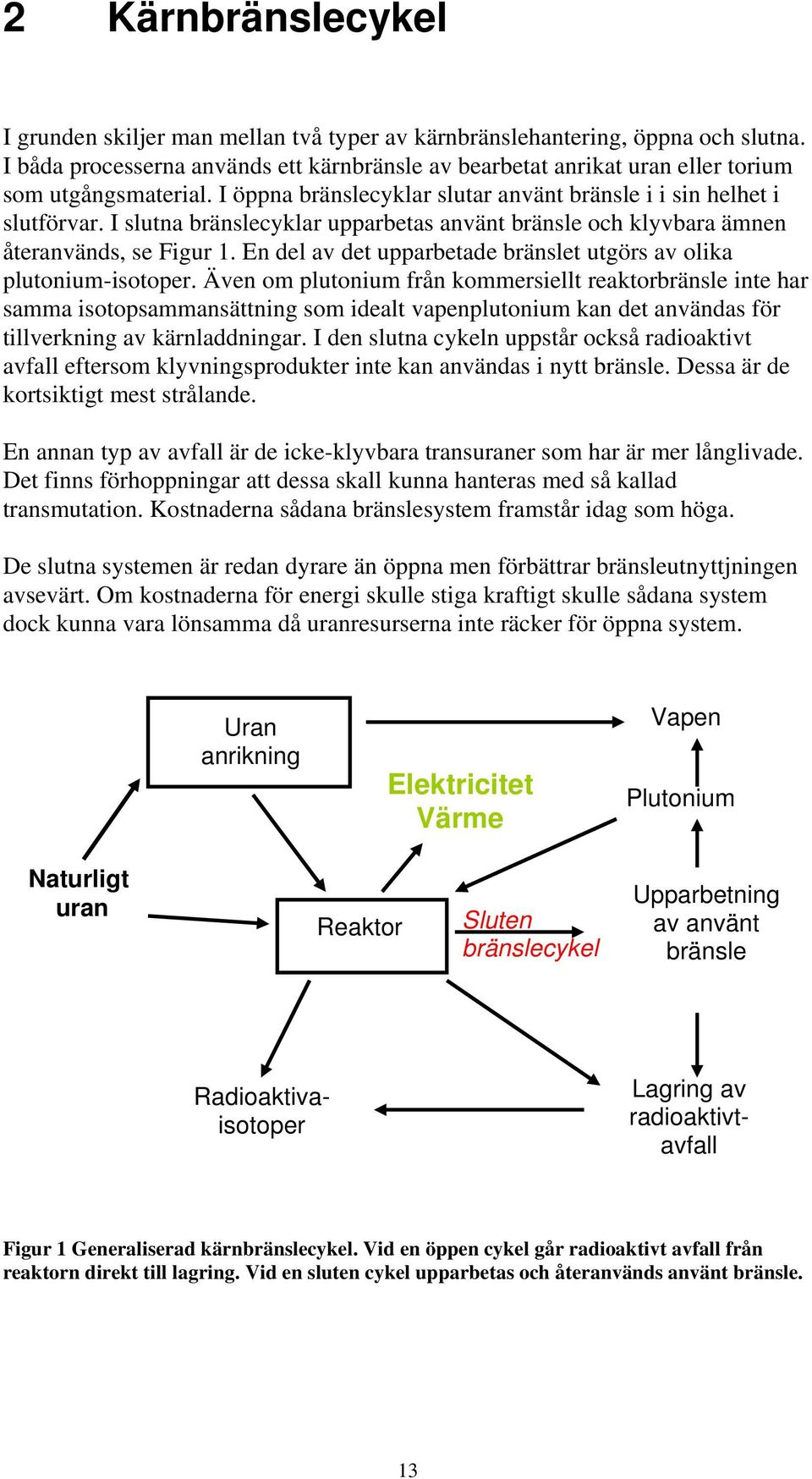 I slutna bränslecyklar upparbetas använt bränsle och klyvbara ämnen återanvänds, se Figur 1. En del av det upparbetade bränslet utgörs av olika plutonium-isotoper.