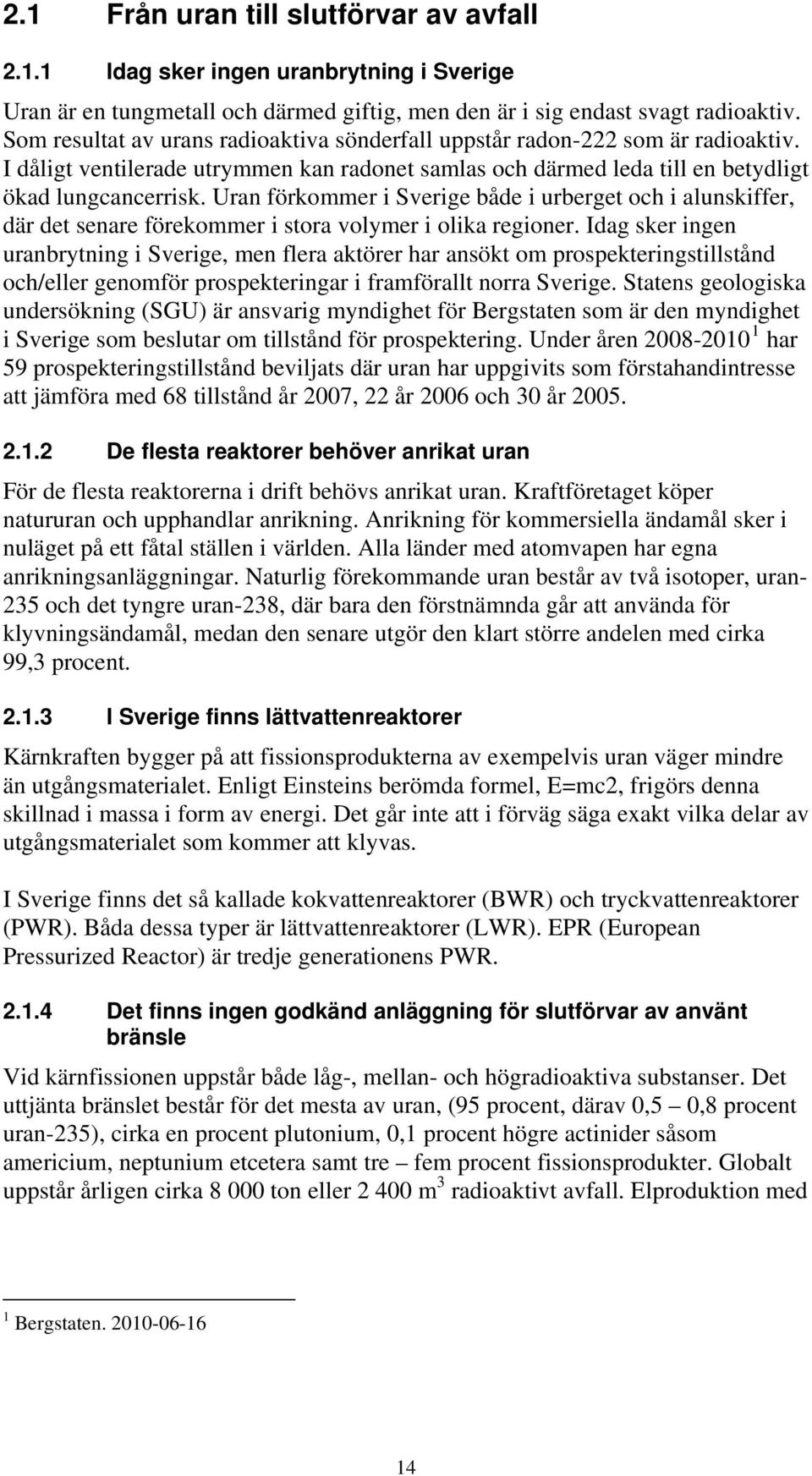 Uran förkommer i Sverige både i urberget och i alunskiffer, där det senare förekommer i stora volymer i olika regioner.